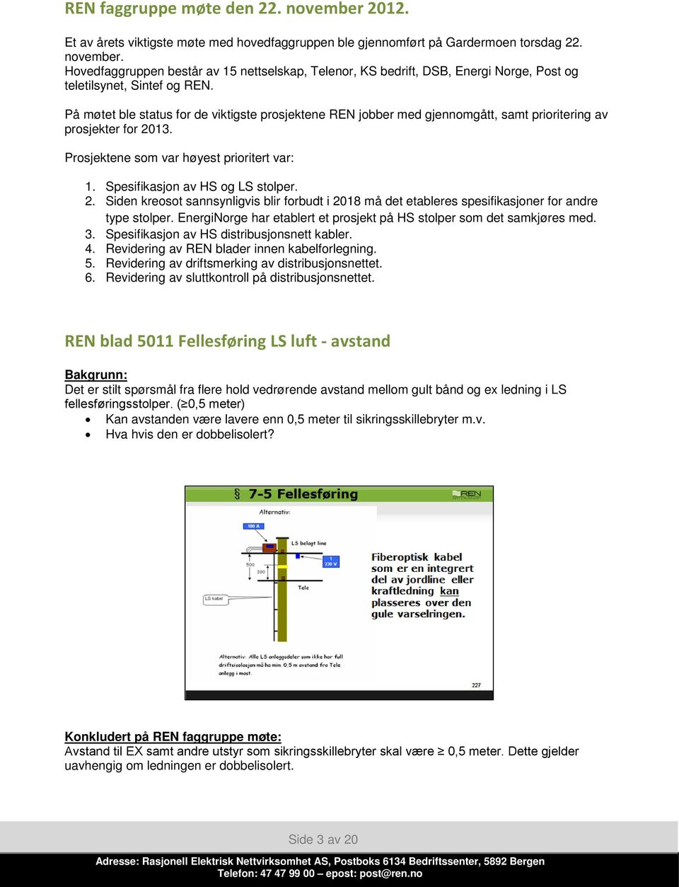 2. Siden kreosot sannsynligvis blir forbudt i 2018 må det etableres spesifikasjoner for andre type stolper. EnergiNorge har etablert et prosjekt på HS stolper som det samkjøres med. 3.