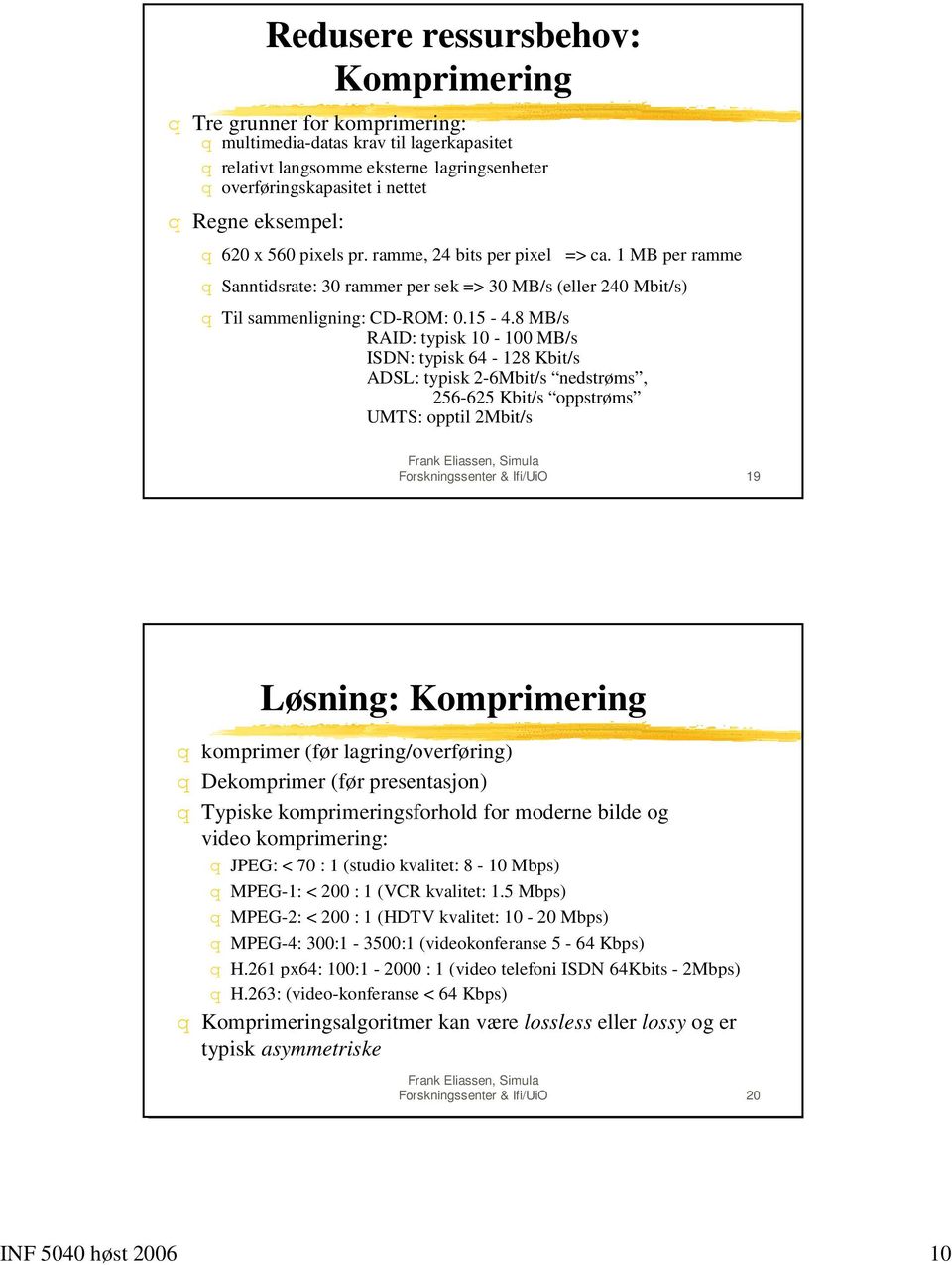 8 MB/s RAID: typisk 10-100 MB/s ISDN: typisk 64-128 Kbit/s ADSL: typisk 2-6Mbit/s nedstrøms, 256-625 Kbit/s oppstrøms UMTS: opptil 2Mbit/s Forskningssenter & Ifi/UiO 19 Løsning: Komprimering q