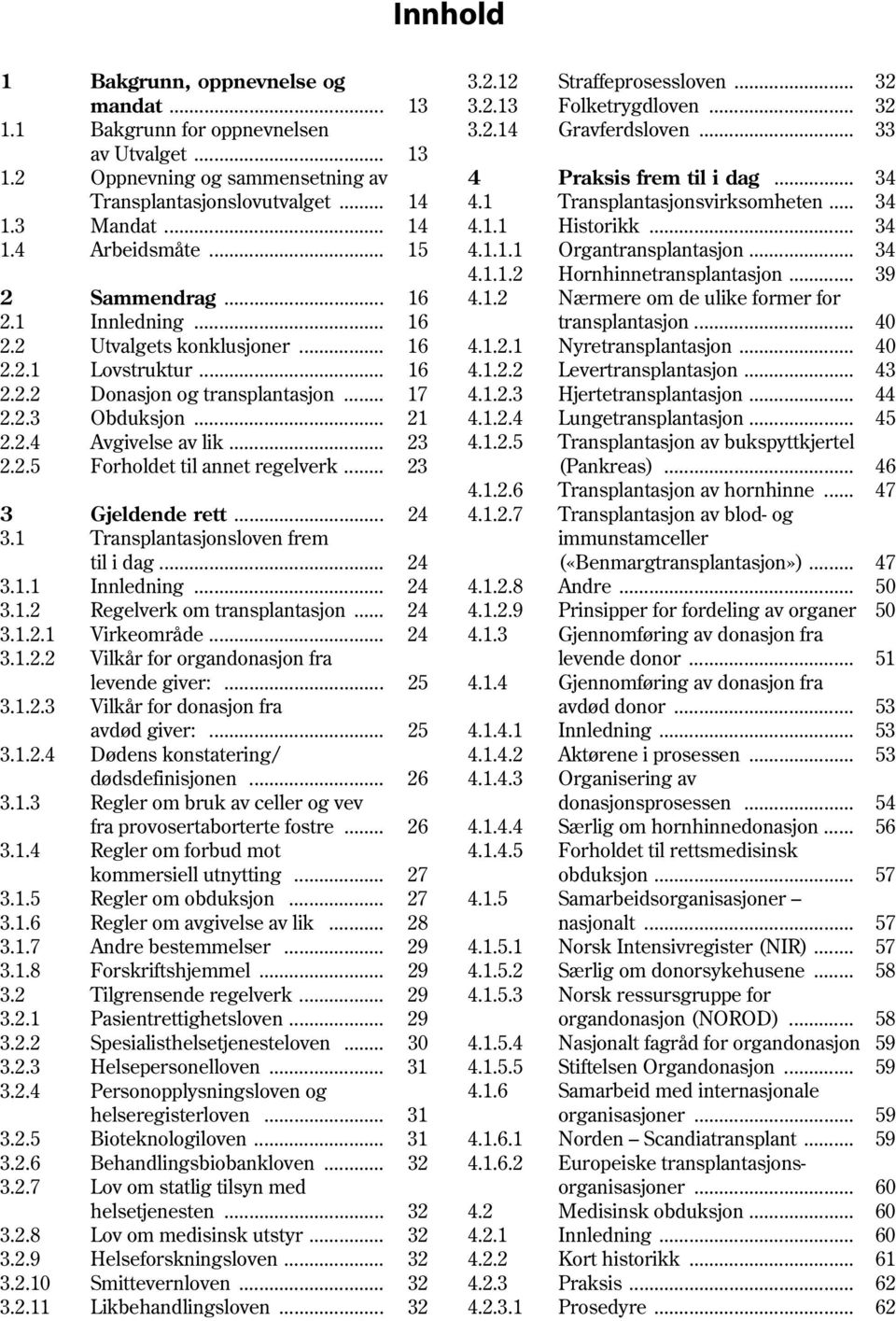 .. 23 3 Gjeldende rett... 24 3.1 Transplantasjonsloven frem til i dag... 24 3.1.1 Innledning... 24 3.1.2 Regelverk om transplantasjon... 24 3.1.2.1 Virkeområde... 24 3.1.2.2 Vilkår for organdonasjon fra levende giver:.