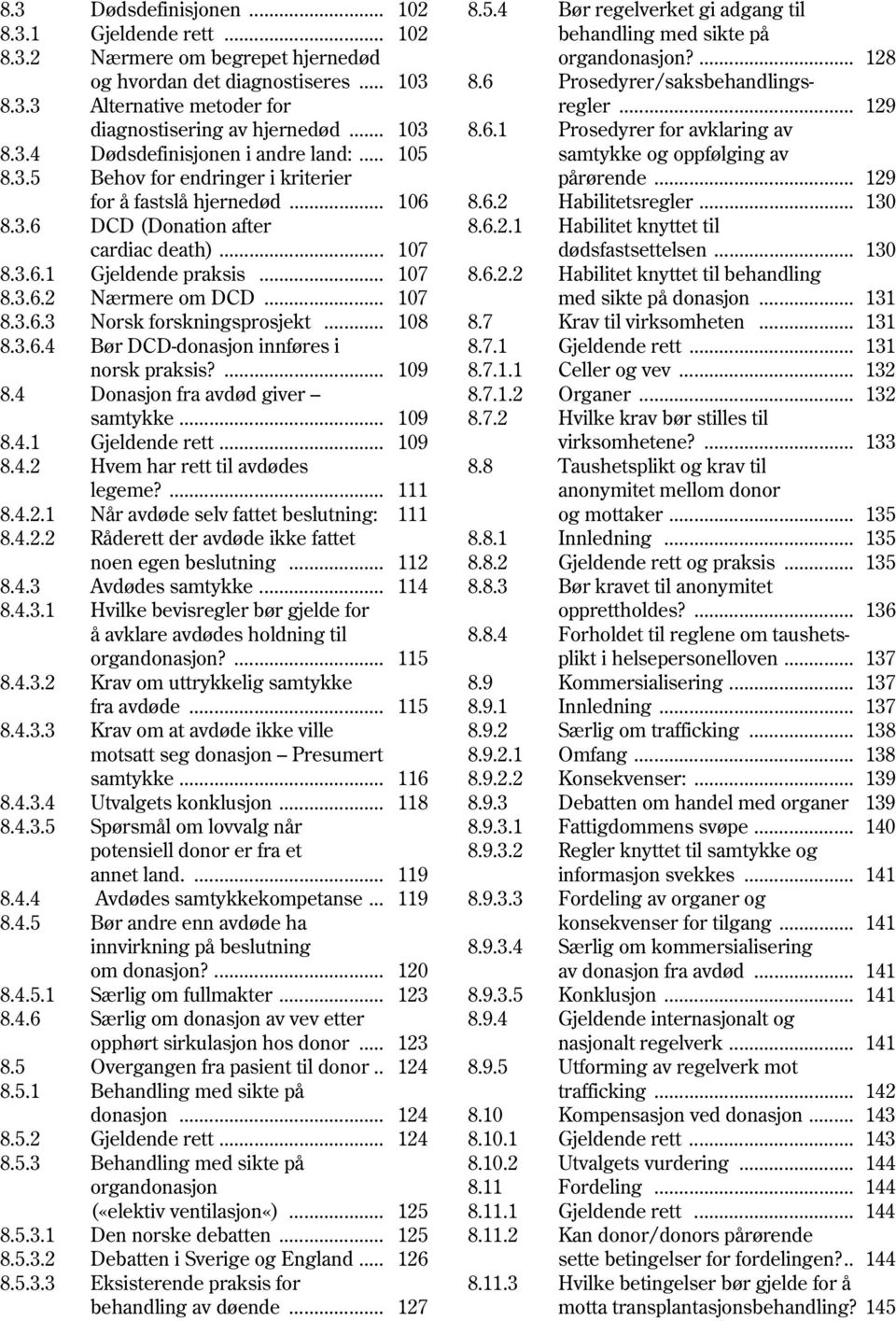 .. 108 8.3.6.4 Bør DCD-donasjon innføres i norsk praksis?... 109 8.4 Donasjon fra avdød giver samtykke... 109 8.4.1 Gjeldende rett... 109 8.4.2 Hvem har rett til avdødes legeme?... 111 8.4.2.1 Når avdøde selv fattet beslutning: 111 8.