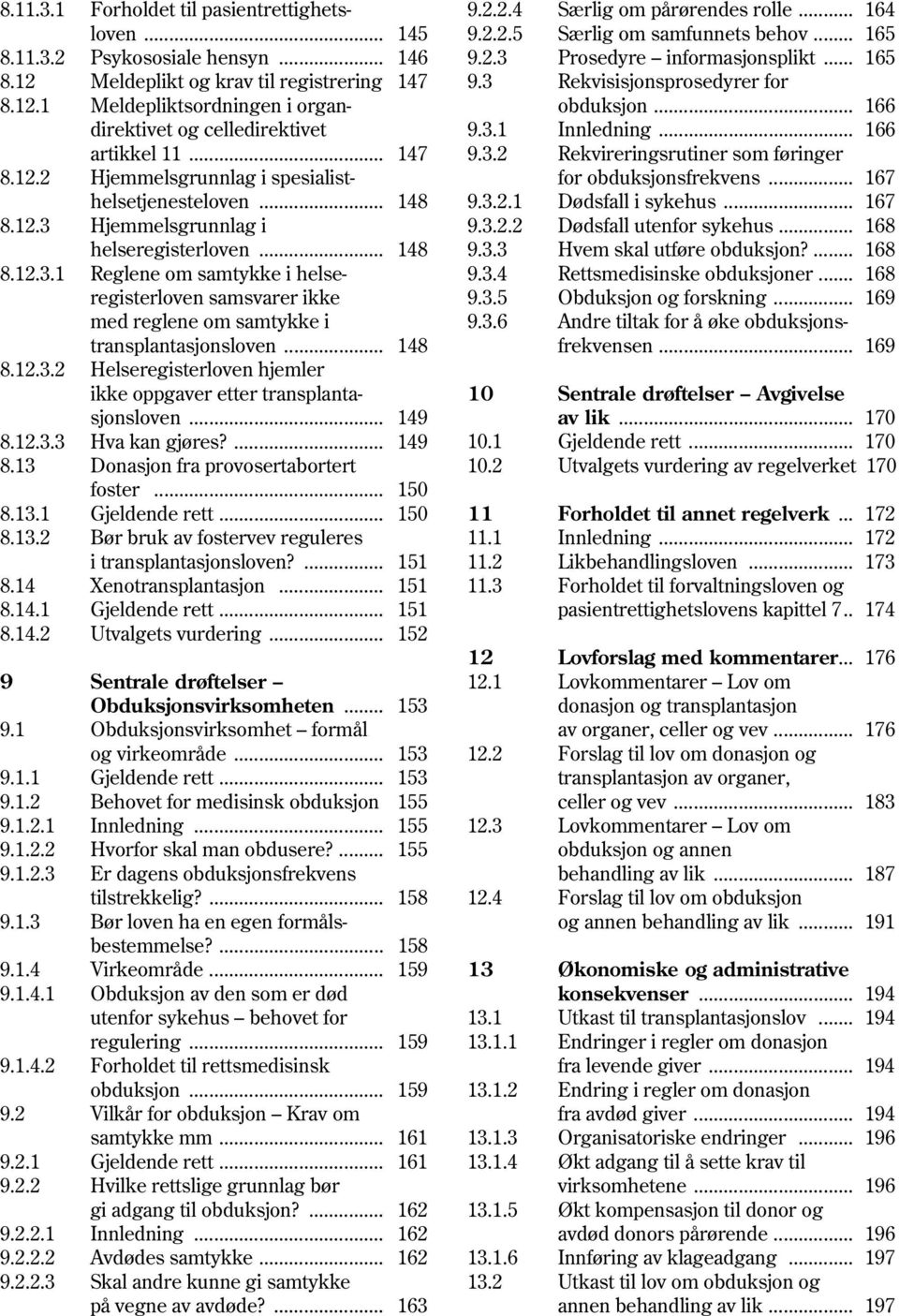 .. 148 8.12.3.2 Helseregisterloven hjemler ikke oppgaver etter transplantasjonsloven... 149 8.12.3.3 Hva kan gjøres?... 149 8.13 Donasjon fra provosertabortert foster... 150 8.13.1 Gjeldende rett.