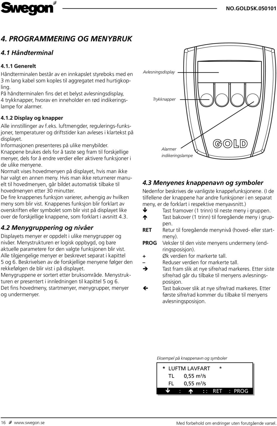 luftmengder, regulerings-funksjoner, temperaturer og driftstider kan avleses i klartekst på displayet. Informasjonen presenteres på ulike menybilder.