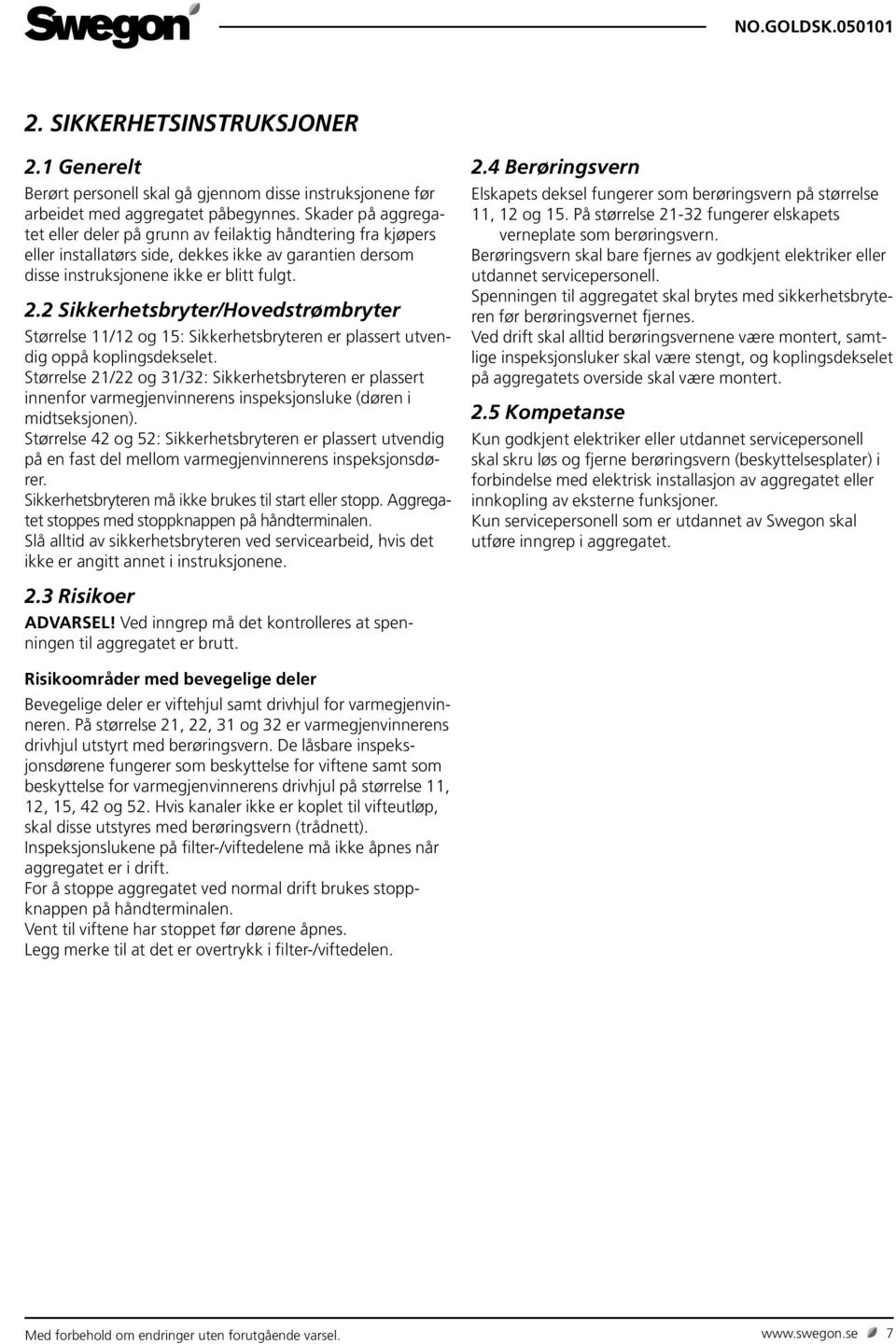 2 Sikkerhetsbryter/Hovedstrømbryter Størrelse 11/12 og 15: Sikkerhetsbryteren er plassert utvendig oppå koplingsdekselet.