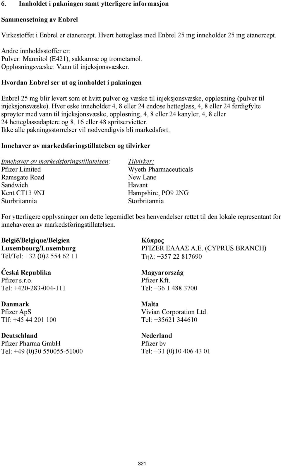 Hvordan Enbrel ser ut og innholdet i pakningen Enbrel 25 mg blir levert som et hvitt pulver og væske til injeksjonsvæske, oppløsning (pulver til injeksjonsvæske).