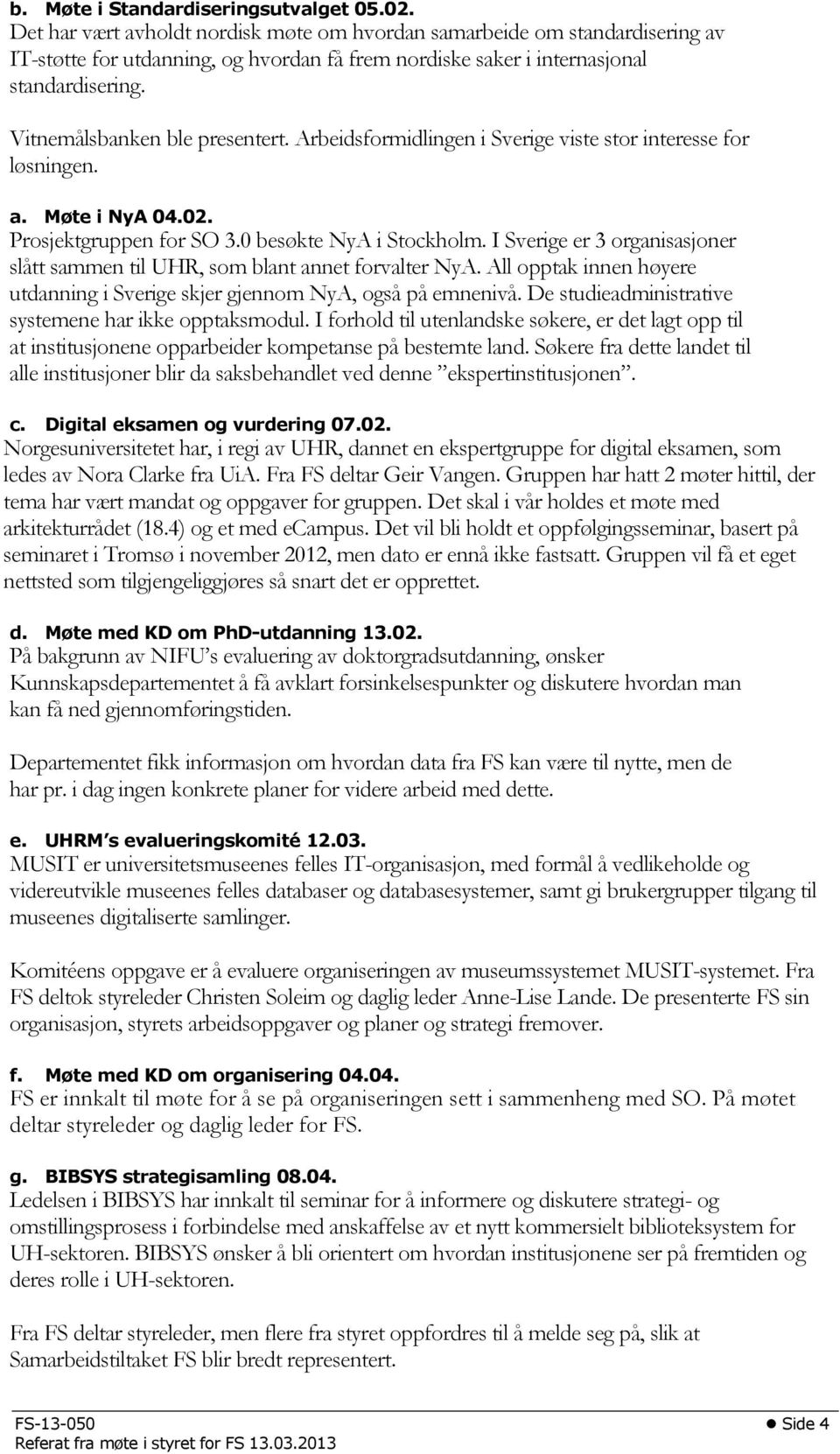 Vitnemålsbanken ble presentert. Arbeidsformidlingen i Sverige viste stor interesse for løsningen. a. Møte i NyA 04.02. Prosjektgruppen for SO 3.0 besøkte NyA i Stockholm.