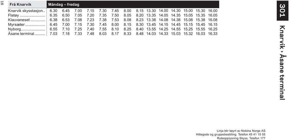 08 15.38 16.08 Myrsæter... 6.45 7.00 7.15 7.30 7.45 8.00 8.15 8.30 13.45 14.15 14.45 15.15 15.45 16.15 Nyborg... 6.55 7.10 7.25 7.40 7.55 8.10 8.25 8.