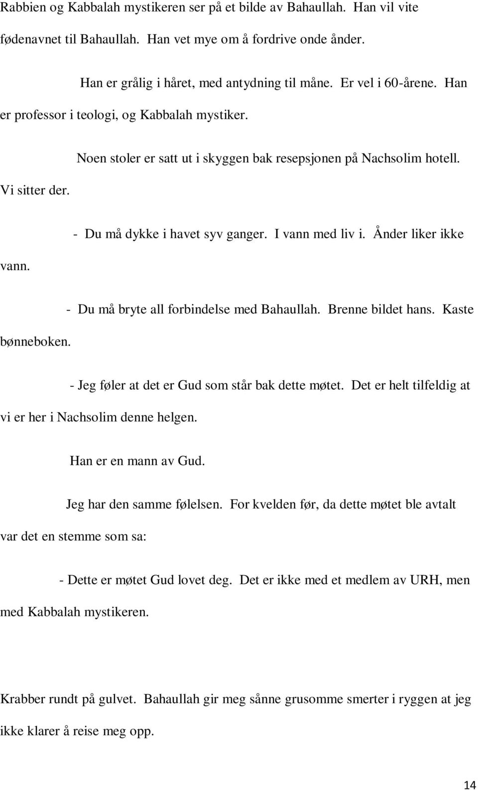 I vann med liv i. Ånder liker ikke bønneboken. - Du må bryte all forbindelse med Bahaullah. Brenne bildet hans. Kaste - Jeg føler at det er Gud som står bak dette møtet.