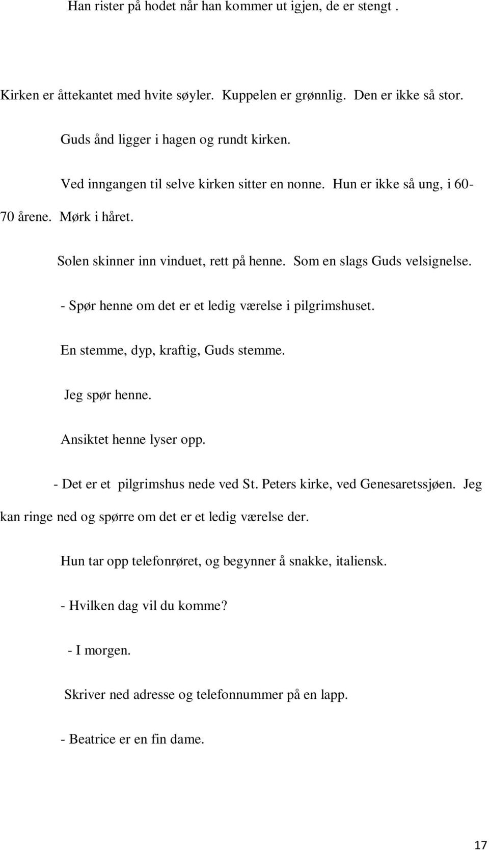 - Spør henne om det er et ledig værelse i pilgrimshuset. En stemme, dyp, kraftig, Guds stemme. Jeg spør henne. Ansiktet henne lyser opp. - Det er et pilgrimshus nede ved St.