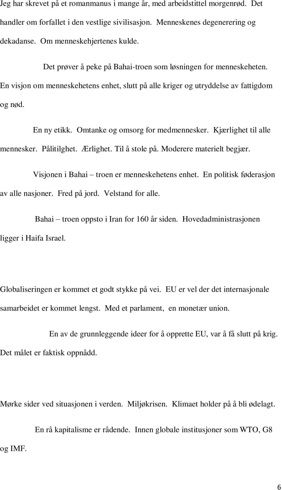 Omtanke og omsorg for medmennesker. Kjærlighet til alle mennesker. Pålitilghet. Ærlighet. Til å stole på. Moderere materielt begjær. Visjonen i Bahai troen er menneskehetens enhet.