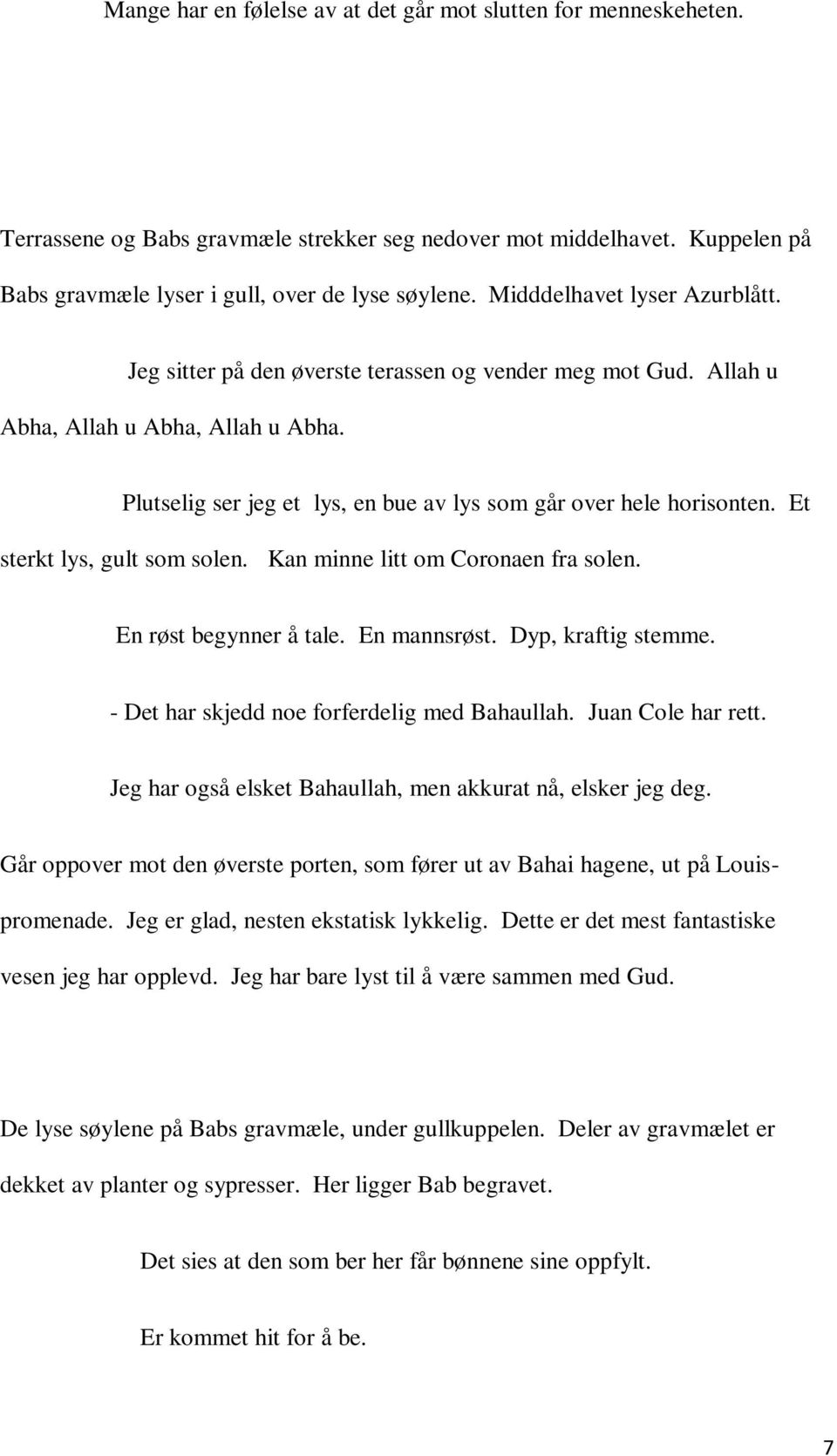 Et sterkt lys, gult som solen. Kan minne litt om Coronaen fra solen. En røst begynner å tale. En mannsrøst. Dyp, kraftig stemme. - Det har skjedd noe forferdelig med Bahaullah. Juan Cole har rett.