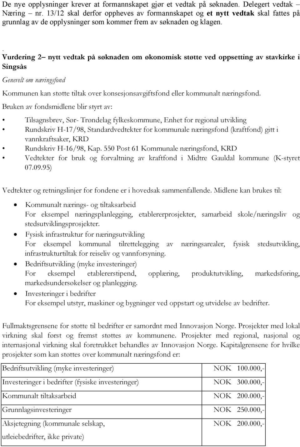 . Vurdering 2 nytt vedtak på søknaden om økonomisk støtte ved oppsetting av stavkirke i Singsås Generelt om næringsfond Kommunen kan støtte tiltak over konsesjonsavgiftsfond eller kommunalt