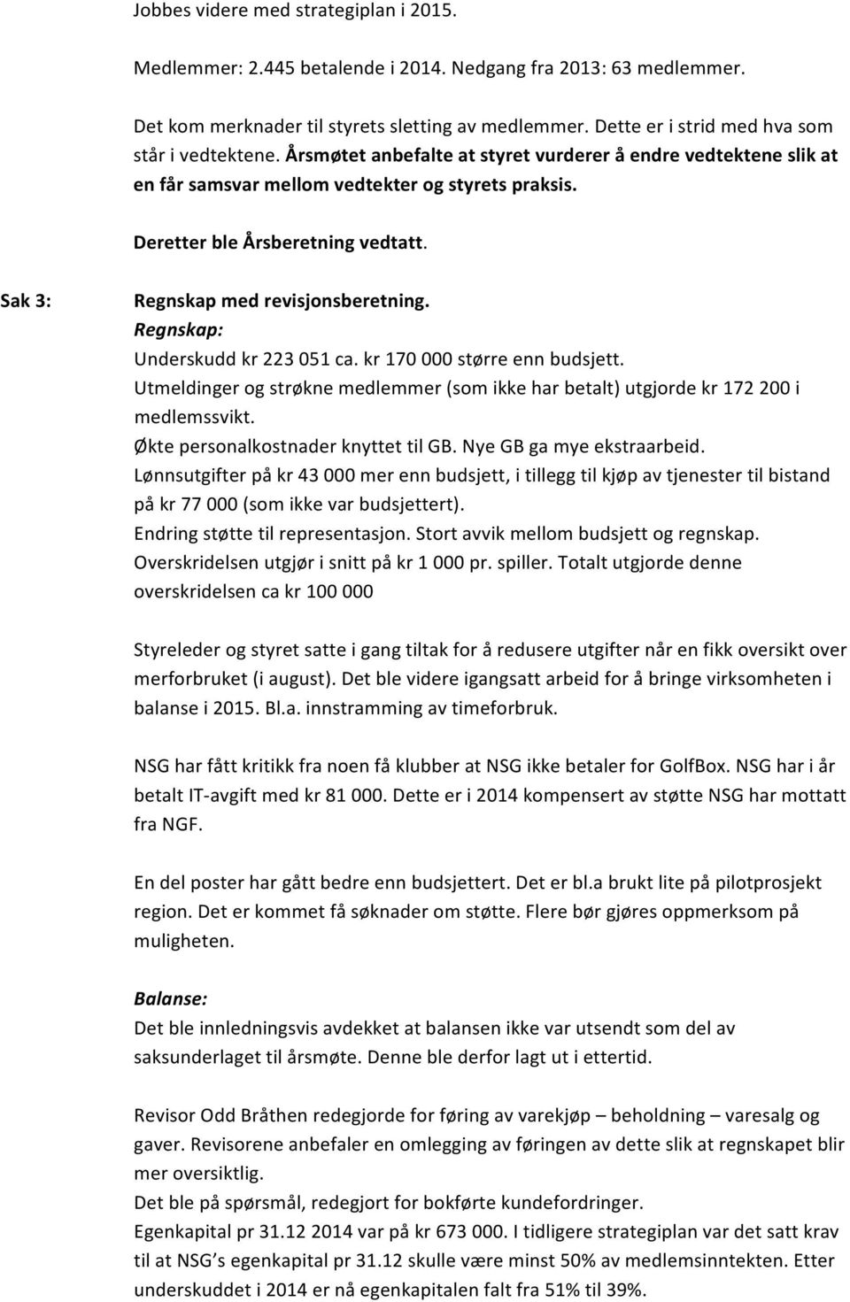 Sak 3: Regnskap med revisjonsberetning. Regnskap: Underskudd kr 223 051 ca. kr 170 000 større enn budsjett. Utmeldinger og strøkne medlemmer (som ikke har betalt) utgjorde kr 172 200 i medlemssvikt.