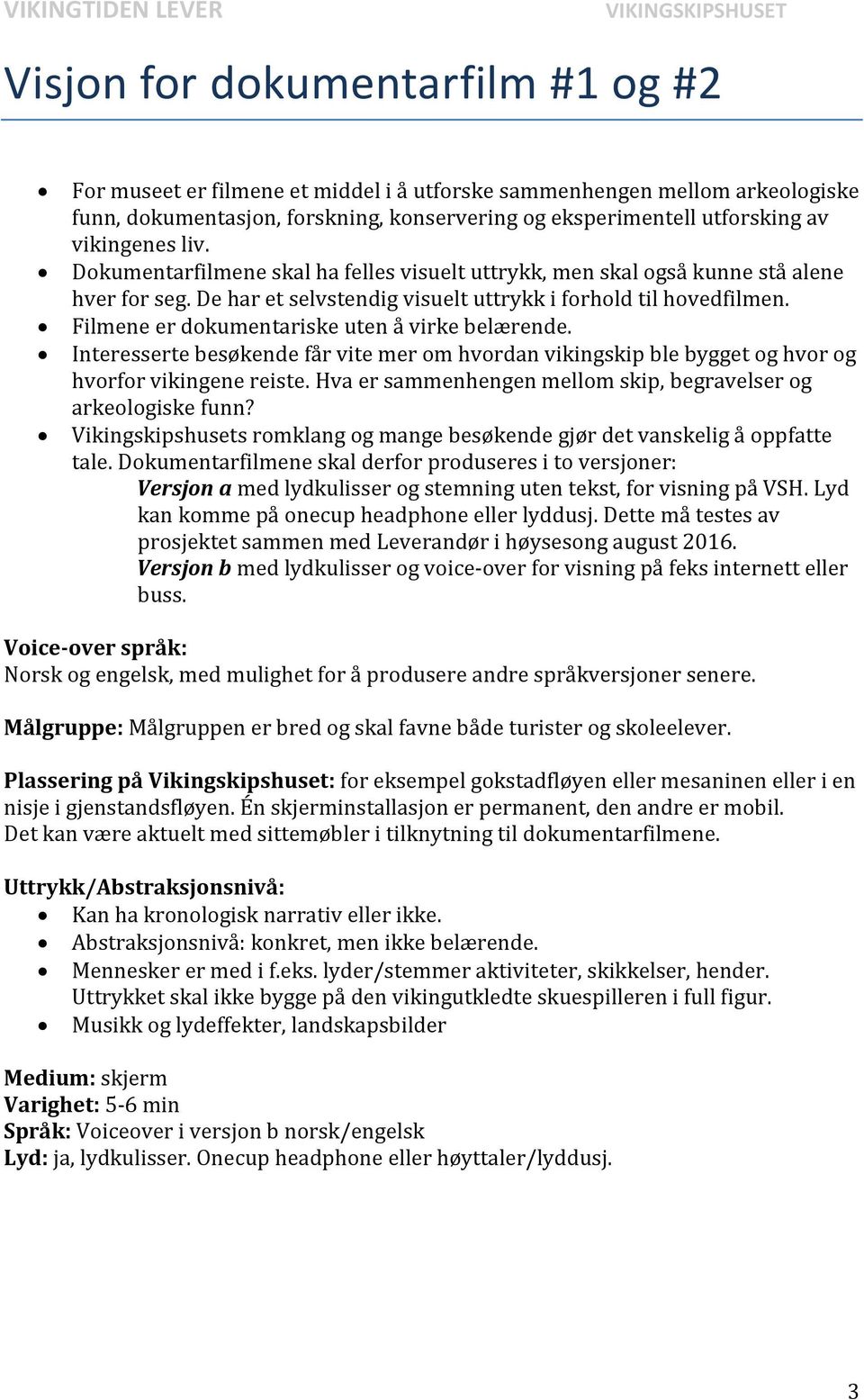 Filmene er dokumentariske uten å virke belærende. Interesserte besøkende får vite mer om hvordan vikingskip ble bygget og hvor og hvorfor vikingene reiste.