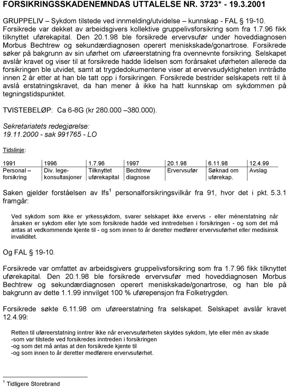 Forsikrede søker på bakgrunn av sin uførhet om uføreerstatning fra ovennevnte forsikring.