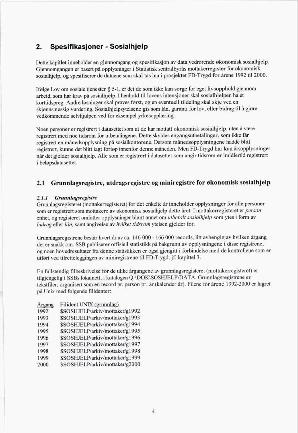 Ifølge Lov om sosiale tjenester 5-, er det de som ikke kan sørge for eget livsopphold gjennom arbeid, som har krav på sosialhjelp.