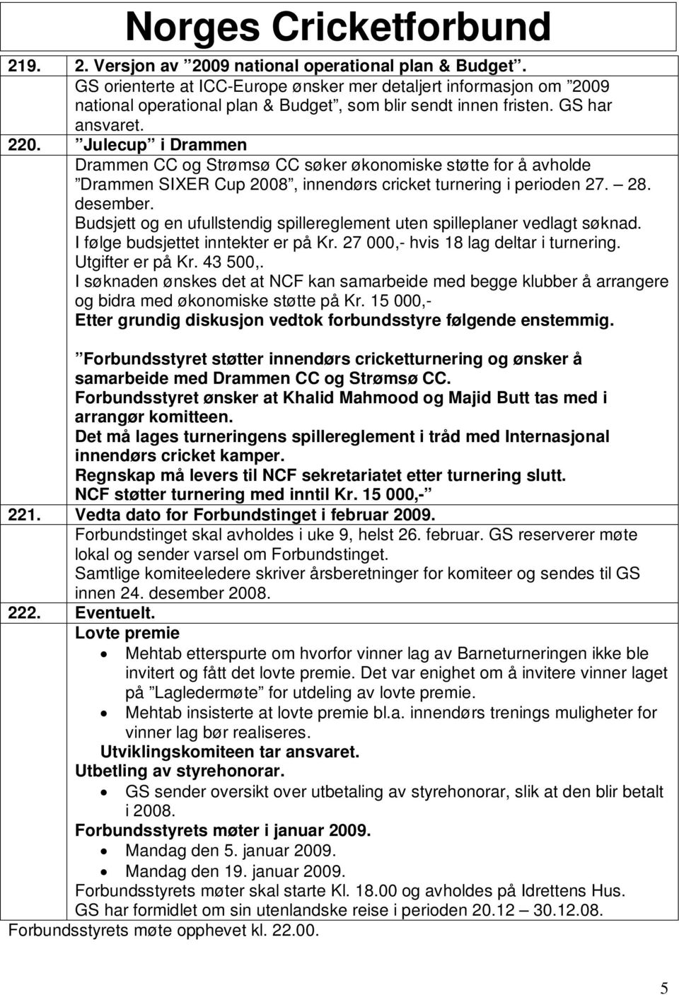 Budsjett og en ufullstendig spillereglement uten spilleplaner vedlagt søknad. I følge budsjettet inntekter er på Kr. 27 000,- hvis 18 lag deltar i turnering. Utgifter er på Kr. 43 500,.