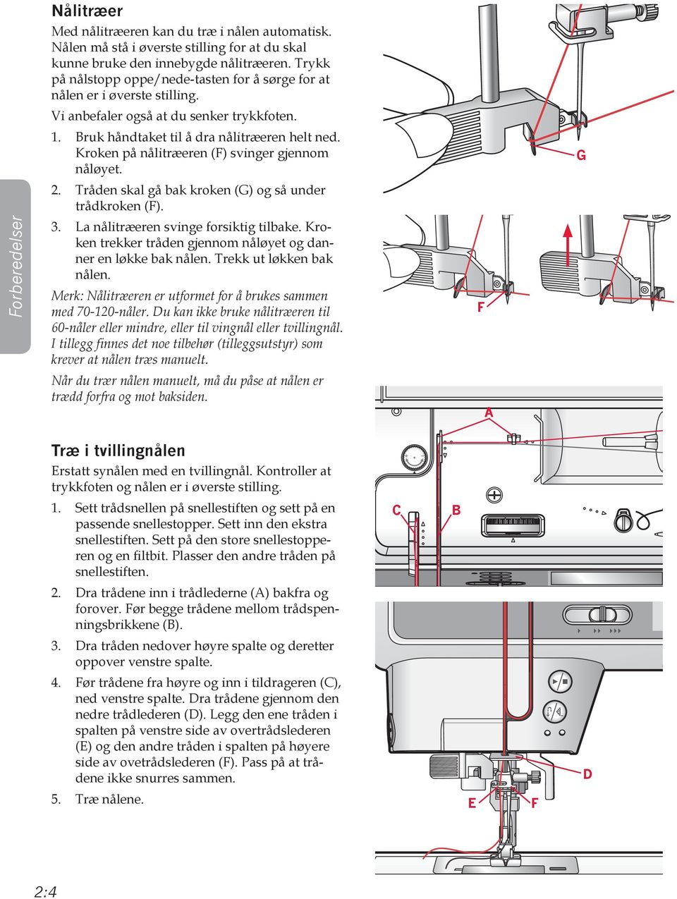 Kroken på nålitræeren (F) svinger gjennom nåløyet. 2. Tråden skal gå bak kroken (G) og så under trådkroken (F). 3. La nålitræeren svinge forsiktig tilbake.