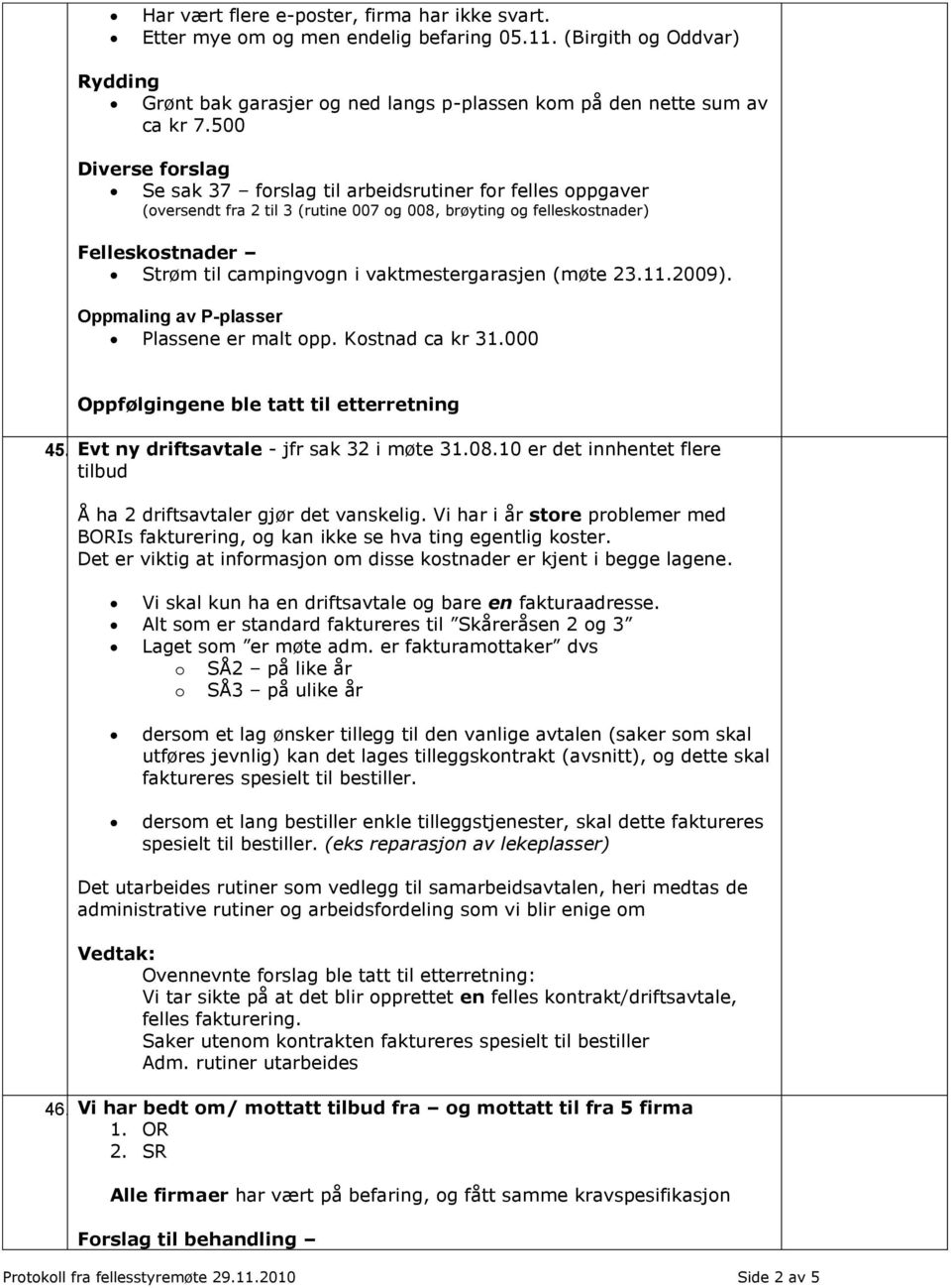 vaktmestergarasjen (møte 23.11.2009). Oppmaling av P-plasser Plassene er malt opp. Kostnad ca kr 31.000 Oppfølgingene ble tatt til etterretning 45. Evt ny driftsavtale - jfr sak 32 i møte 31.08.