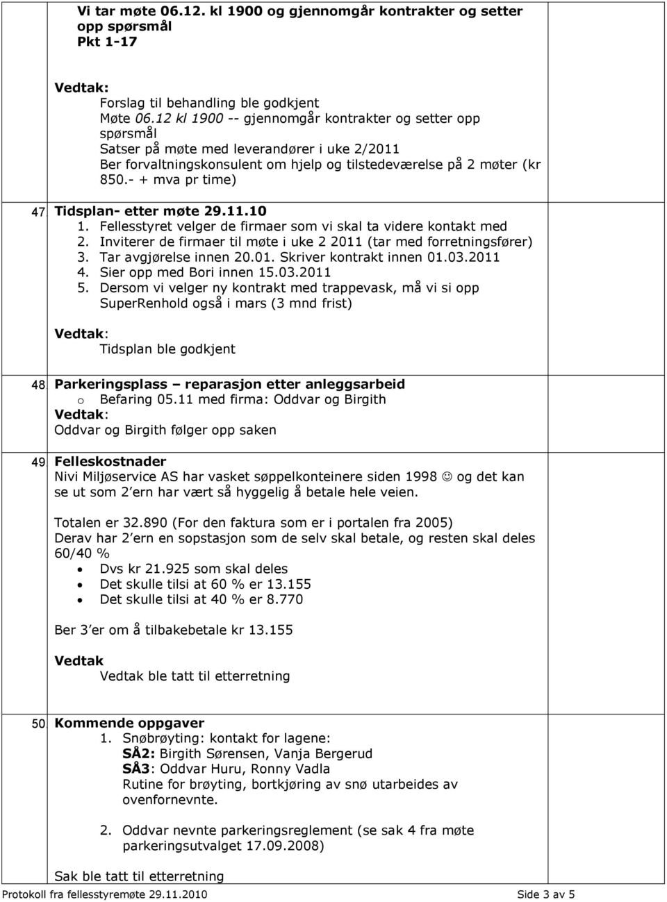 Tidsplan- etter møte 29.11.10 1. Fellesstyret velger de firmaer som vi skal ta videre kontakt med 2. Inviterer de firmaer til møte i uke 2 2011 (tar med forretningsfører) 3. Tar avgjørelse innen 20.