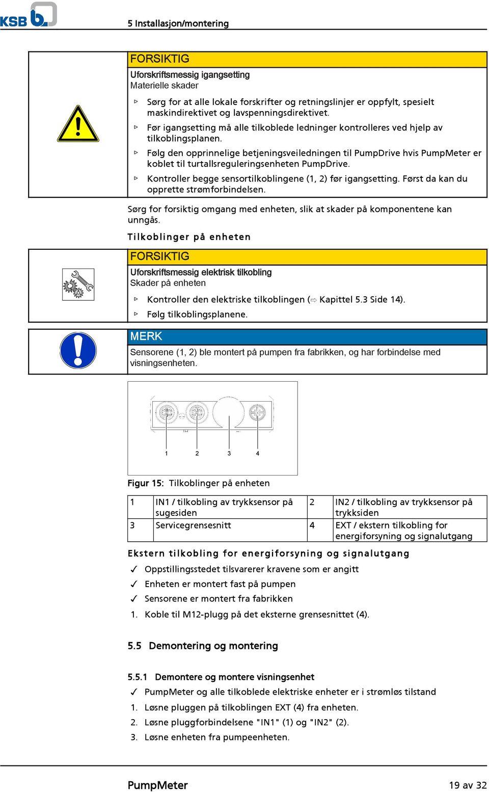 Følg den opprinnelige betjeningsveiledningen til PumpDrive hvis PumpMeter er koblet til turtallsreguleringsenheten PumpDrive. Kontroller begge sensortilkoblingene (1, 2) før igangsetting.