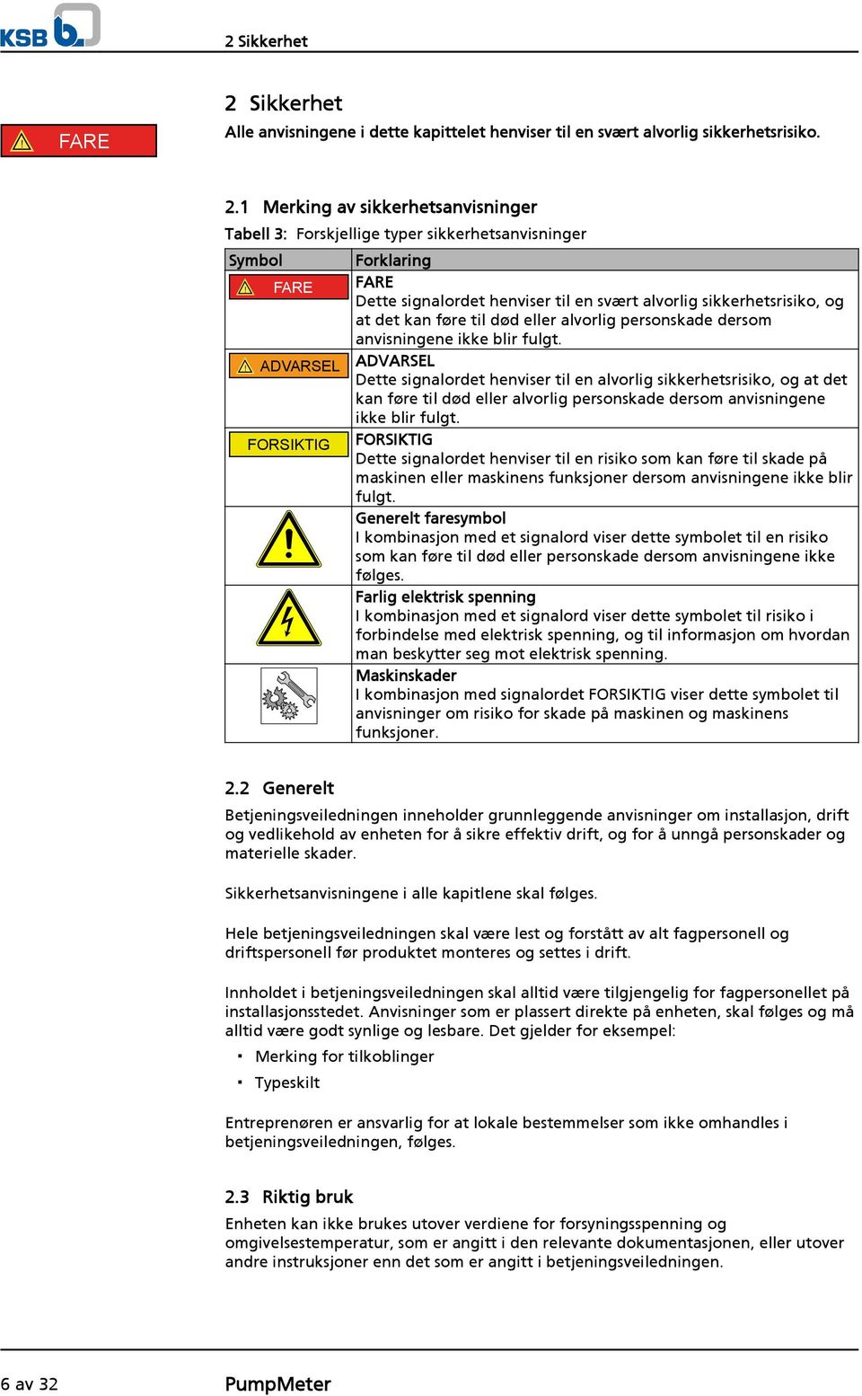 ! ADVARSEL ADVARSEL Dette signalordet henviser til en alvorlig sikkerhetsrisiko, og at det kan føre til død eller alvorlig personskade dersom anvisningene ikke blir fulgt.