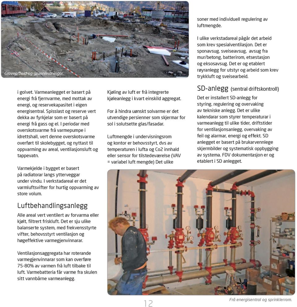 Varmeanlegget er basert på energi frå fjernvarme, med mottak av energi, og reservekapasitet i eigen energisentral. Spisslast og reserve vert dekka av fyrkjelar som er basert på energi frå gass og el.