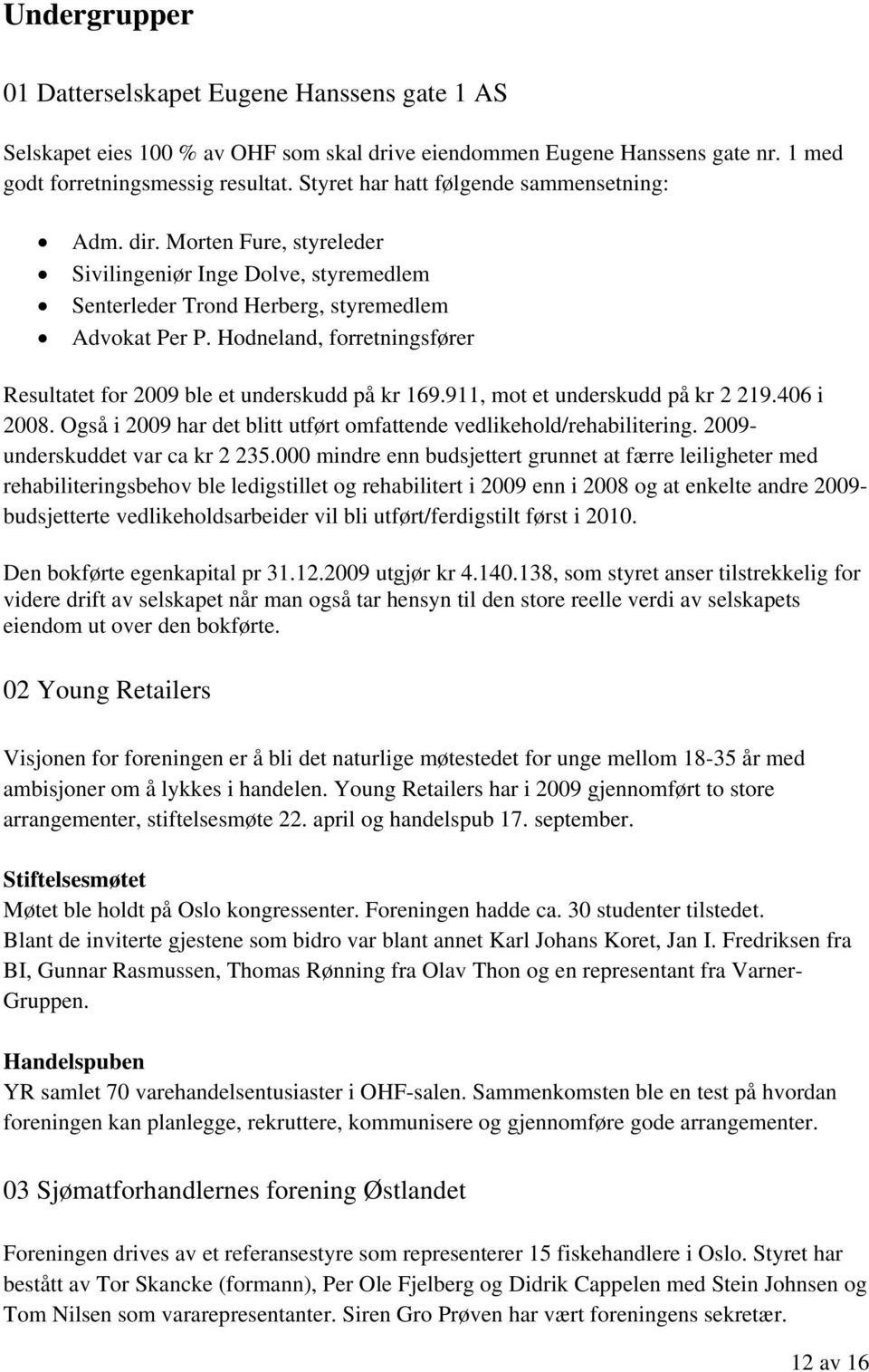 Hodneland, forretningsfører Resultatet for 2009 ble et underskudd på kr 169.911, mot et underskudd på kr 2 219.406 i 2008. Også i 2009 har det blitt utført omfattende vedlikehold/rehabilitering.