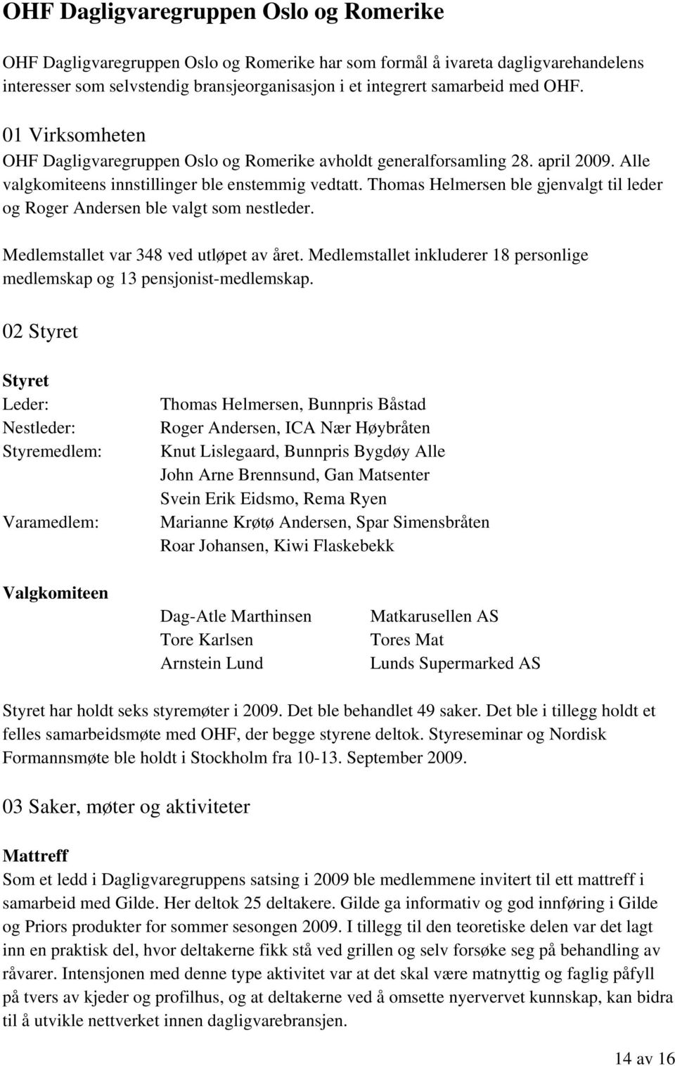 Thomas Helmersen ble gjenvalgt til leder og Roger Andersen ble valgt som nestleder. Medlemstallet var 348 ved utløpet av året.