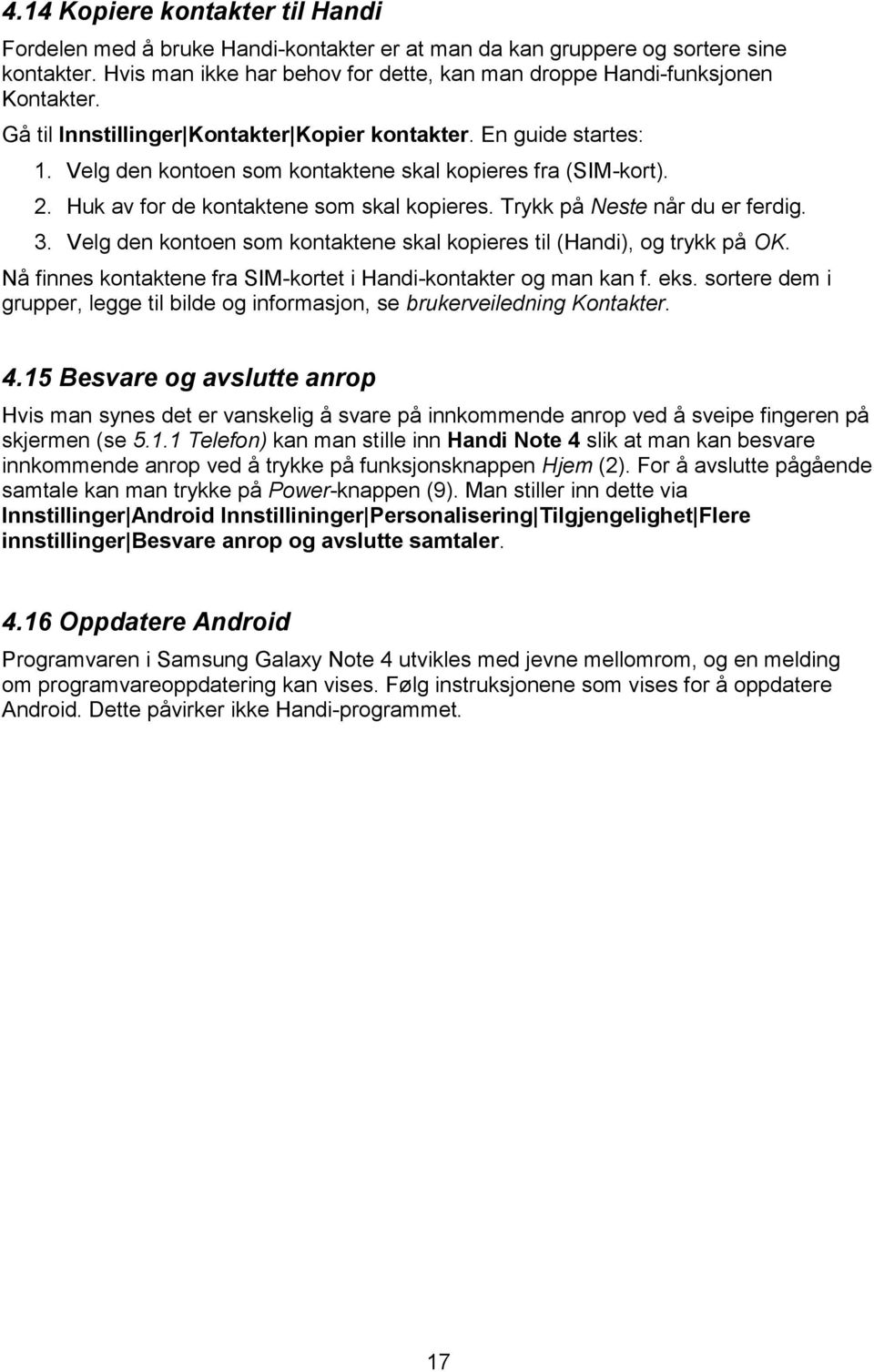 Trykk på Neste når du er ferdig. 3. Velg den kontoen som kontaktene skal kopieres til (Handi), og trykk på OK. Nå finnes kontaktene fra SIM-kortet i Handi-kontakter og man kan f. eks.