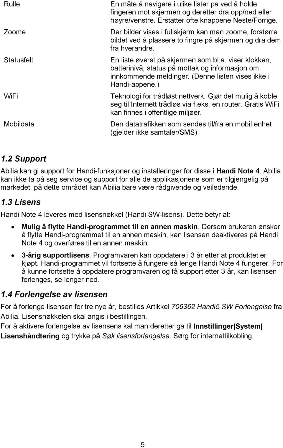 (Denne listen vises ikke i Handi-appene.) Teknologi for trådløst nettverk. Gjør det mulig å koble seg til Internett trådløs via f.eks. en router. Gratis WiFi kan finnes i offentlige miljøer.