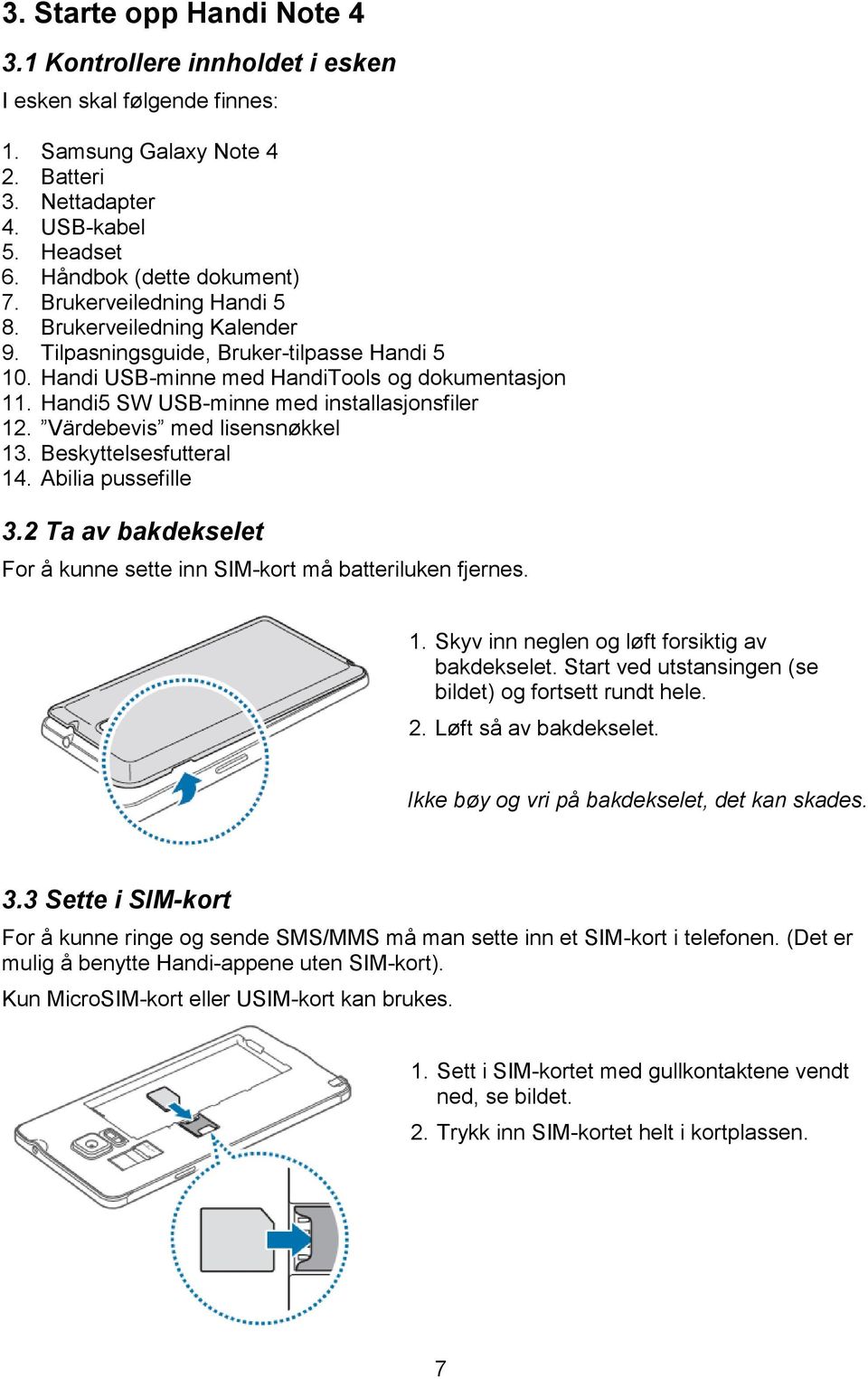 Handi5 SW USB-minne med installasjonsfiler 12. Värdebevis med lisensnøkkel 13. Beskyttelsesfutteral 14. Abilia pussefille 3.2 Ta av bakdekselet For å kunne sette inn SIM-kort må batteriluken fjernes.