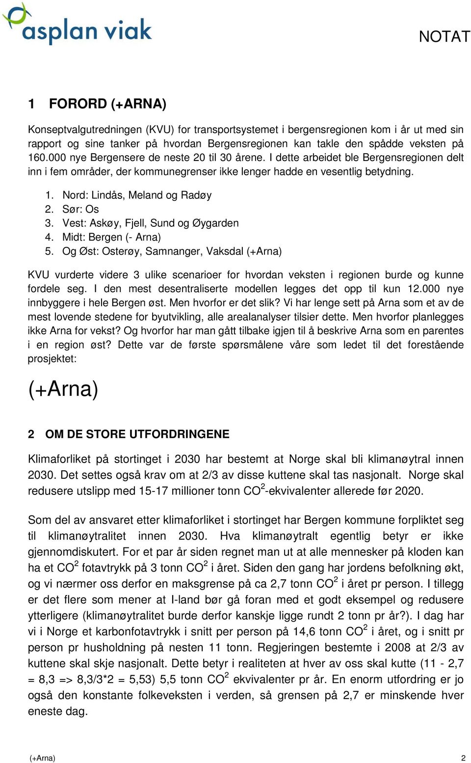 Nord: Lindås, Meland og Radøy 2. Sør: Os 3. Vest: Askøy, Fjell, Sund og Øygarden 4. Midt: Bergen (- Arna) 5.