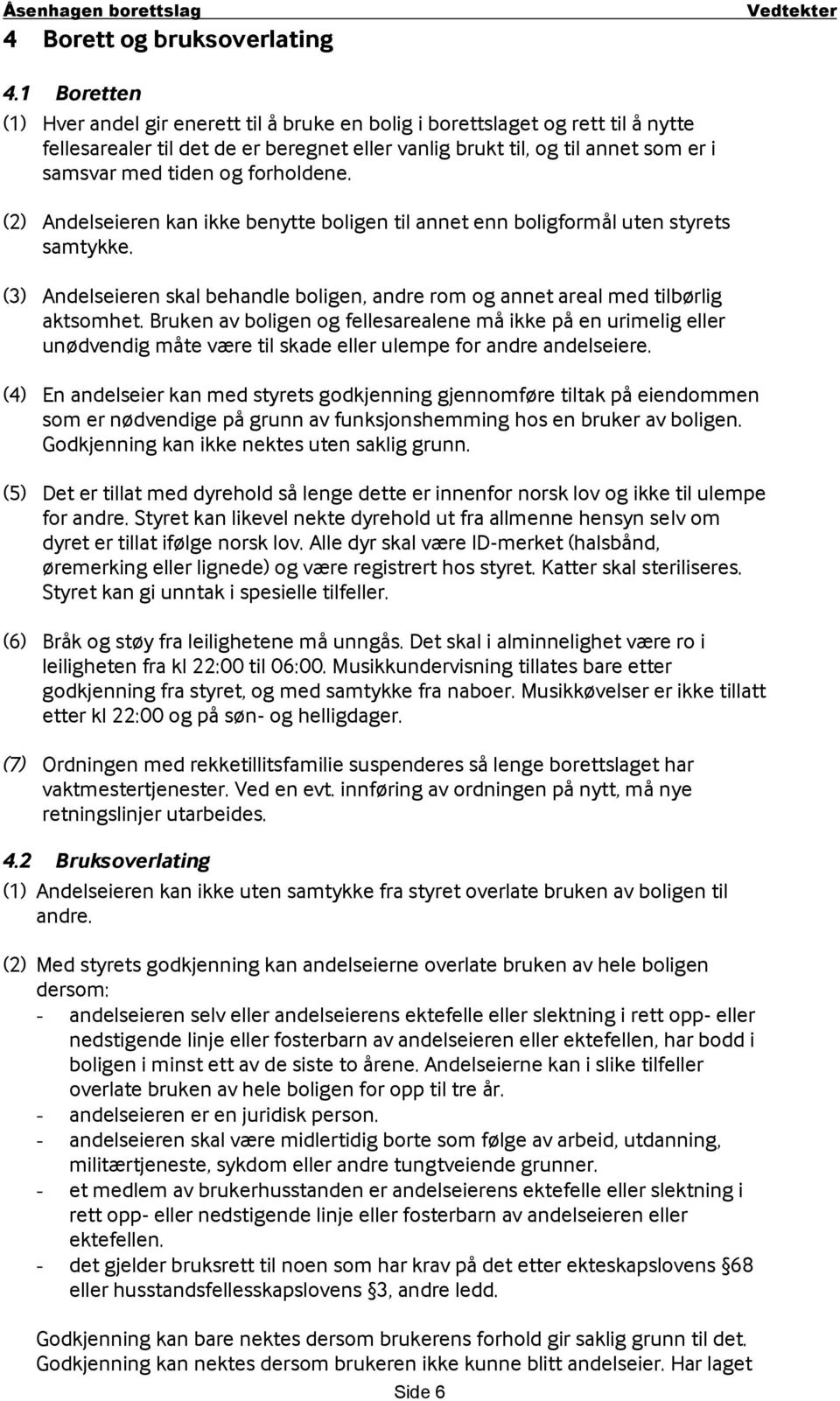 forholdene. (2) Andelseieren kan ikke benytte boligen til annet enn boligformål uten styrets samtykke. (3) Andelseieren skal behandle boligen, andre rom og annet areal med tilbørlig aktsomhet.