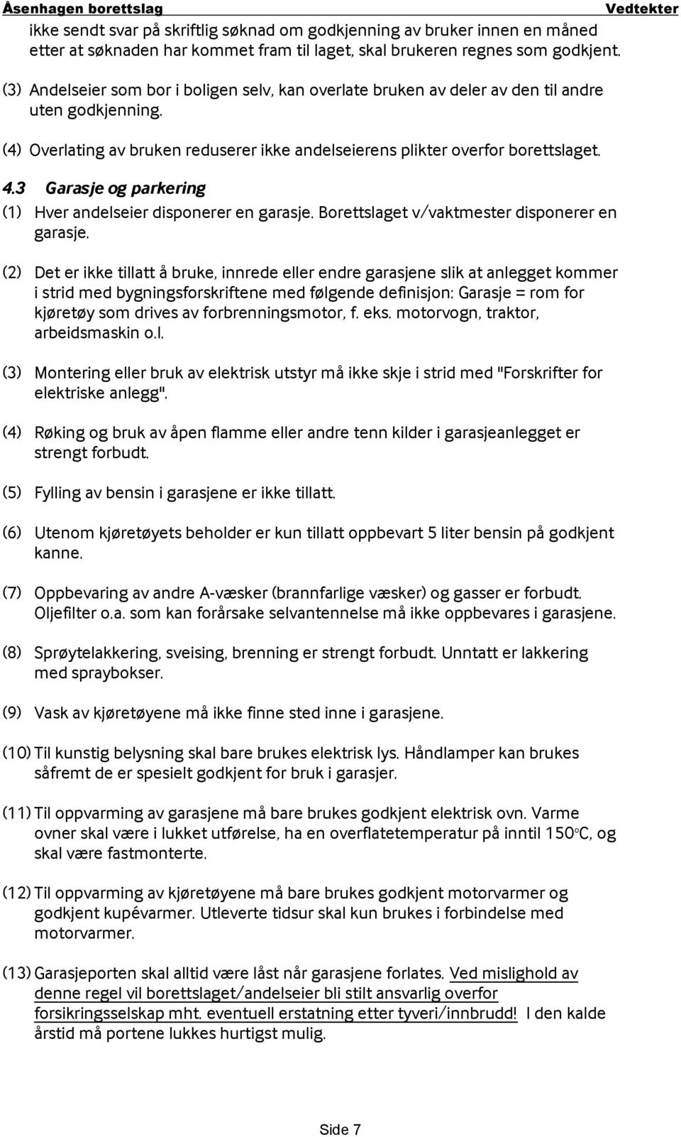 3 Garasje og parkering (1) Hver andelseier disponerer en garasje. Borettslaget v/vaktmester disponerer en garasje.