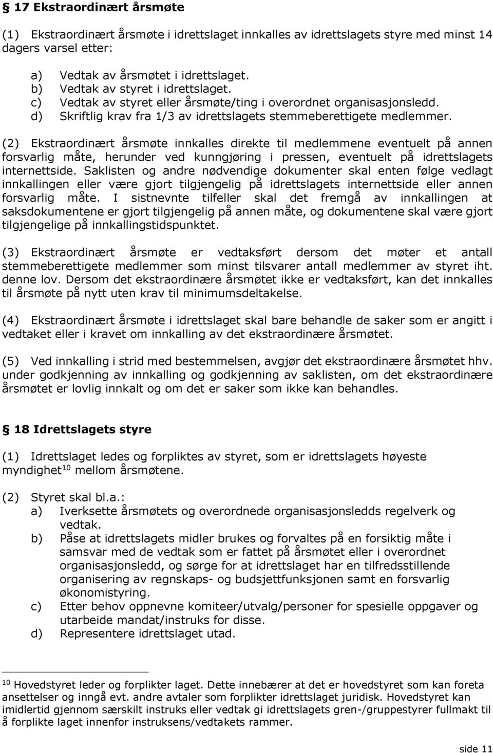 (2) Ekstraordinært årsmøte innkalles direkte til medlemmene eventuelt på annen forsvarlig måte, herunder ved kunngjøring i pressen, eventuelt på idrettslagets internettside.