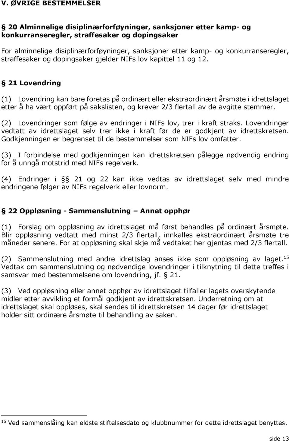 21 Lovendring (1) Lovendring kan bare foretas på ordinært eller ekstraordinært årsmøte i idrettslaget etter å ha vært oppført på sakslisten, og krever 2/3 flertall av de avgitte stemmer.