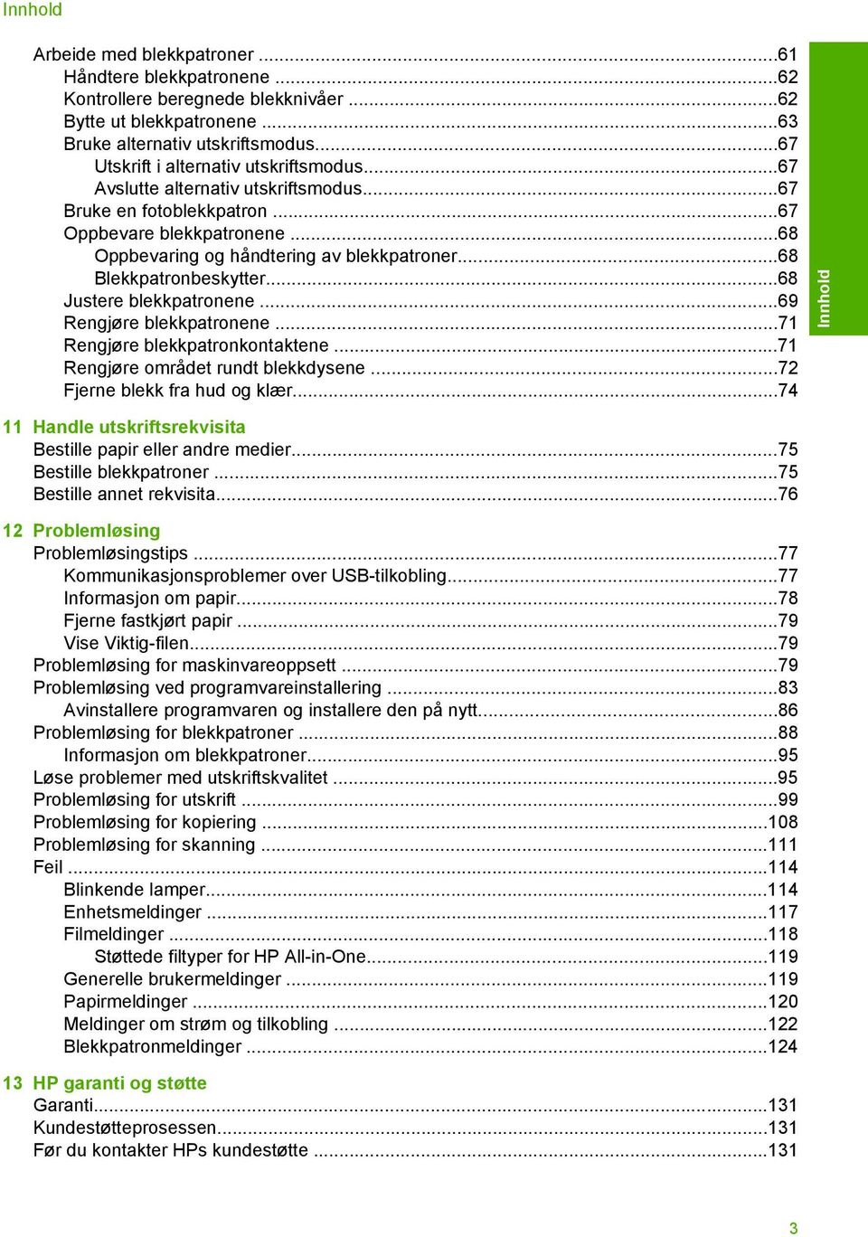 ..68 Blekkpatronbeskytter...68 Justere blekkpatronene...69 Rengjøre blekkpatronene...71 Rengjøre blekkpatronkontaktene...71 Rengjøre området rundt blekkdysene...72 Fjerne blekk fra hud og klær.