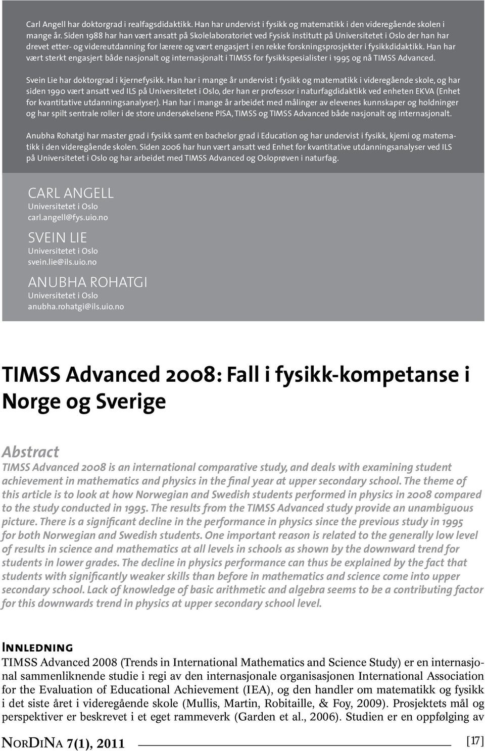 forskningsprosjekter i fysikkdidaktikk. Han har vært sterkt engasjert både nasjonalt og internasjonalt i TIMSS for fysikkspesialister i og nå TIMSS Advanced. Svein Lie har doktorgrad i kjernefysikk.