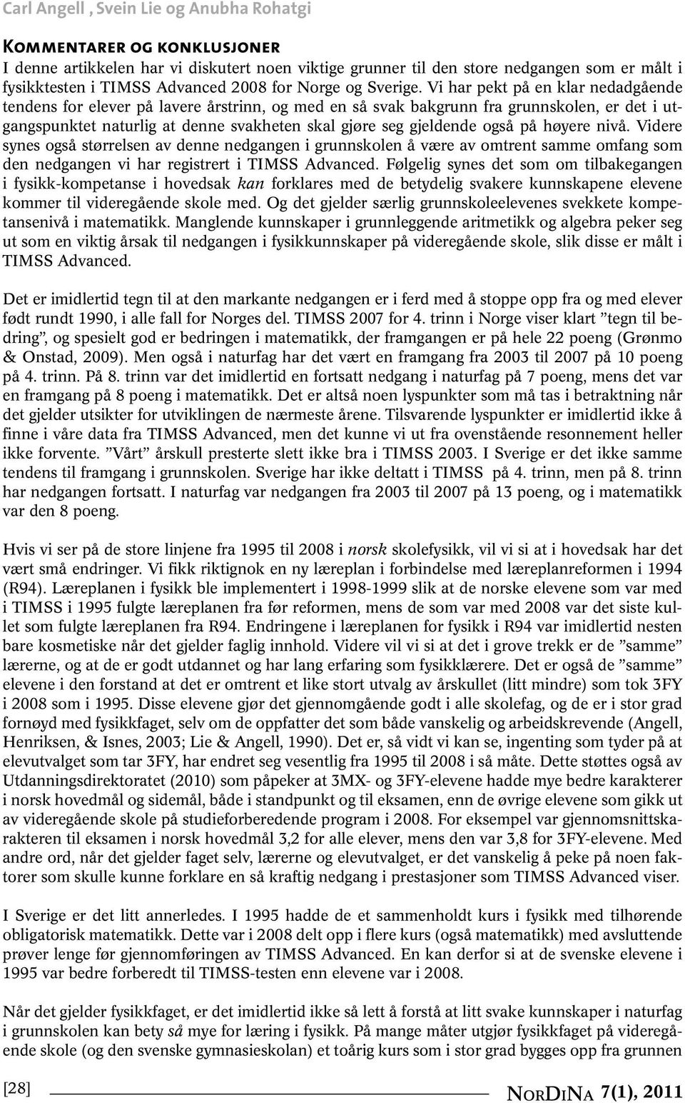 Vi har pekt på en klar nedadgående tendens for elever på lavere årstrinn, og med en så svak bakgrunn fra grunnskolen, er det i utgangspunktet naturlig at denne svakheten skal gjøre seg gjeldende også