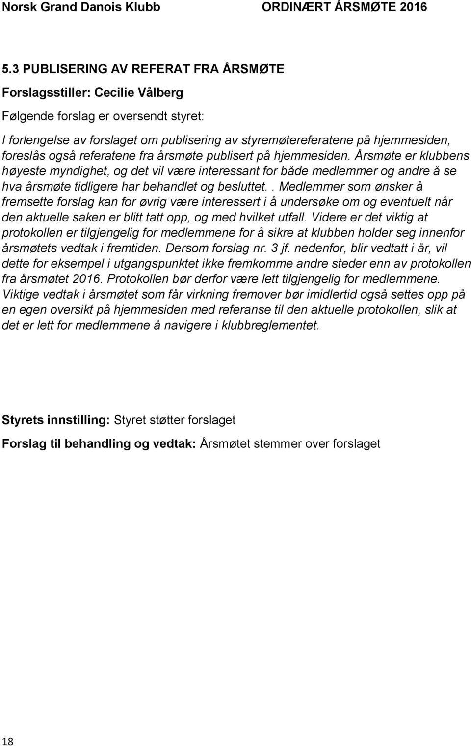 Årsmøte er klubbens høyeste myndighet, og det vil være interessant for både medlemmer og andre å se hva årsmøte tidligere har behandlet og besluttet.