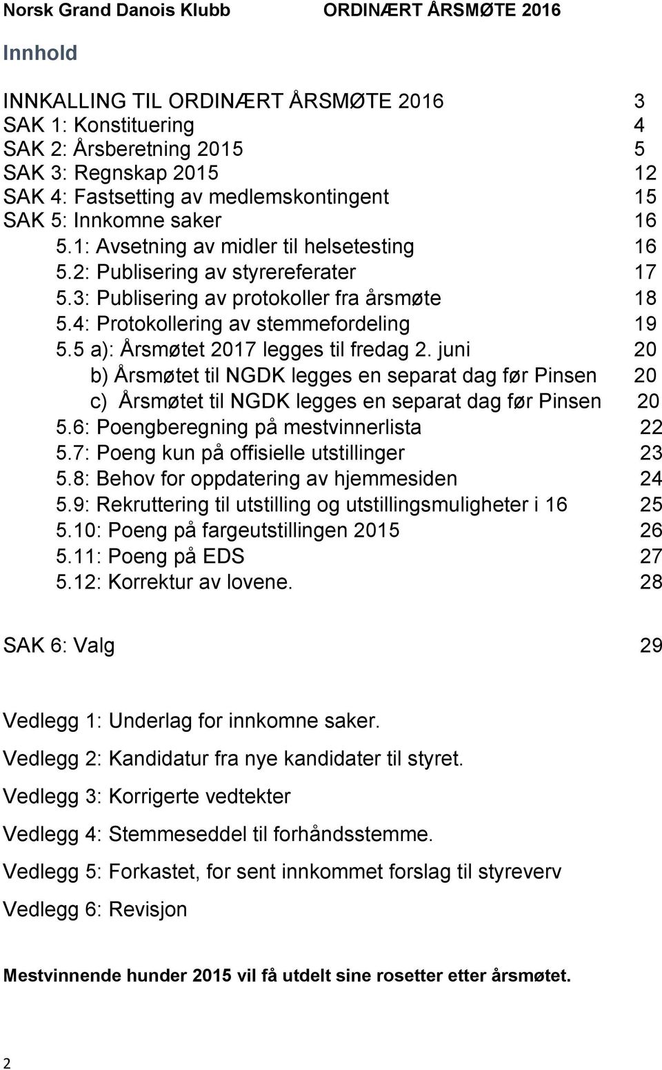 5 a): Årsmøtet 2017 legges til fredag 2. juni 20 b) Årsmøtet til NGDK legges en separat dag før Pinsen 20 c) Årsmøtet til NGDK legges en separat dag før Pinsen 20 5.