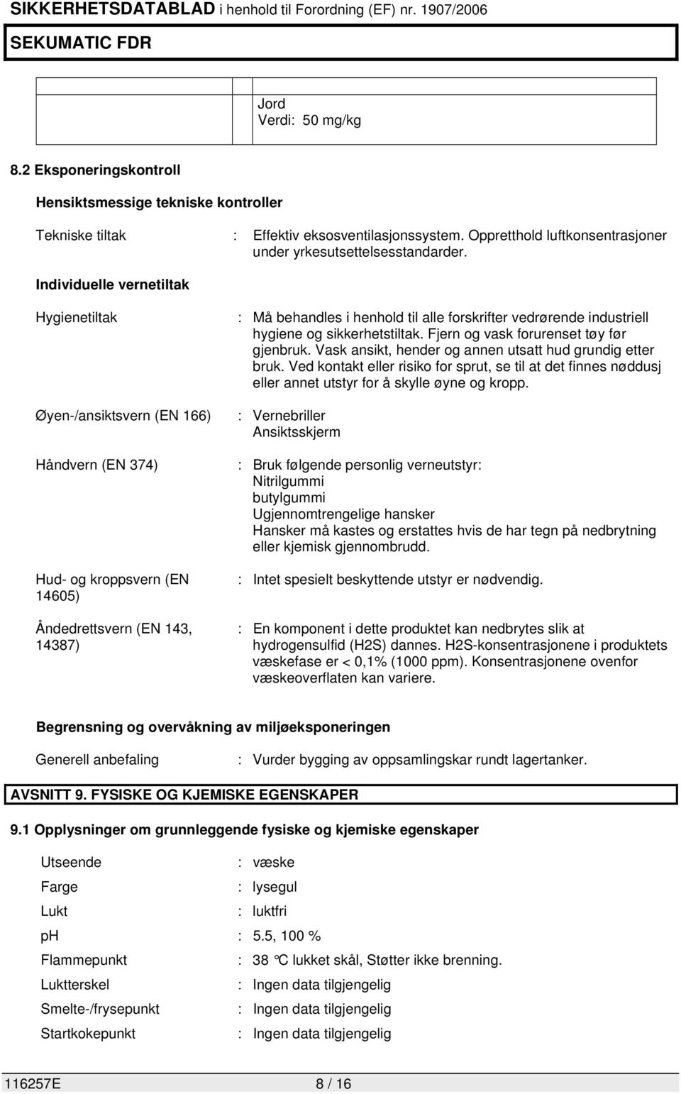 vedrørende industriell hygiene og sikkerhetstiltak. Fjern og vask forurenset tøy før gjenbruk. Vask ansikt, hender og annen utsatt hud grundig etter bruk.