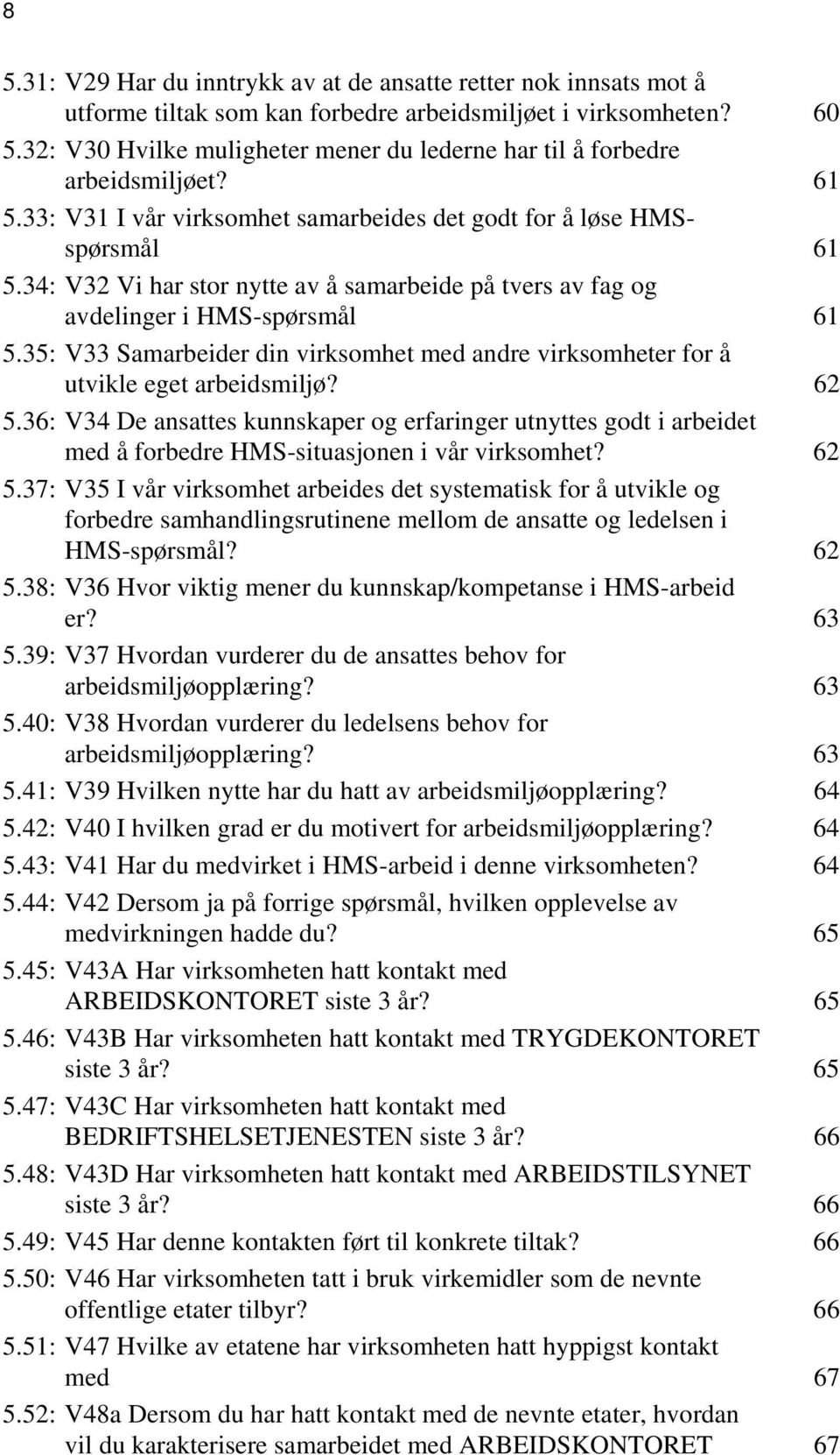 34: V32 Vi har stor nytte av å samarbeide på tvers av fag og avdelinger i HMS-spørsmål 61 5.35: V33 Samarbeider din virksomhet med andre virksomheter for å utvikle eget arbeidsmiljø? 62 5.