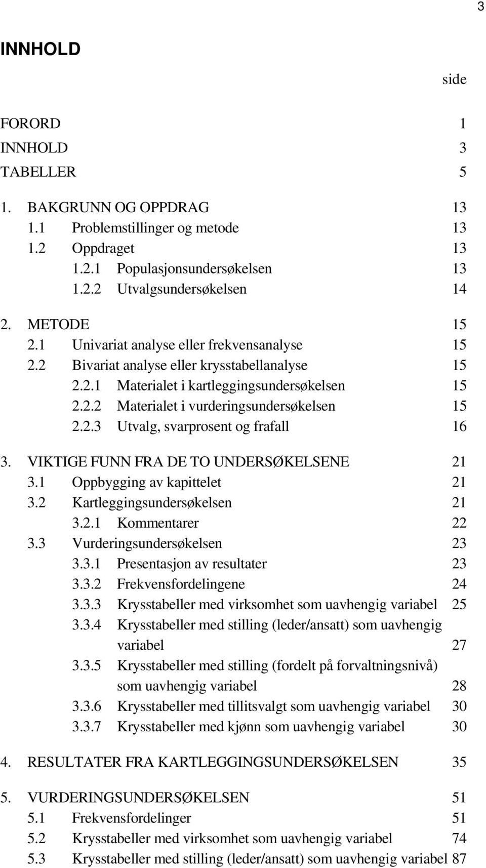 2.3 Utvalg, svarprosent og frafall 16 3. VIKTIGE FUNN FRA DE TO UNDERSØKELSENE 21 3.1 Oppbygging av kapittelet 21 3.2 Kartleggingsundersøkelsen 21 3.2.1 Kommentarer 22 3.