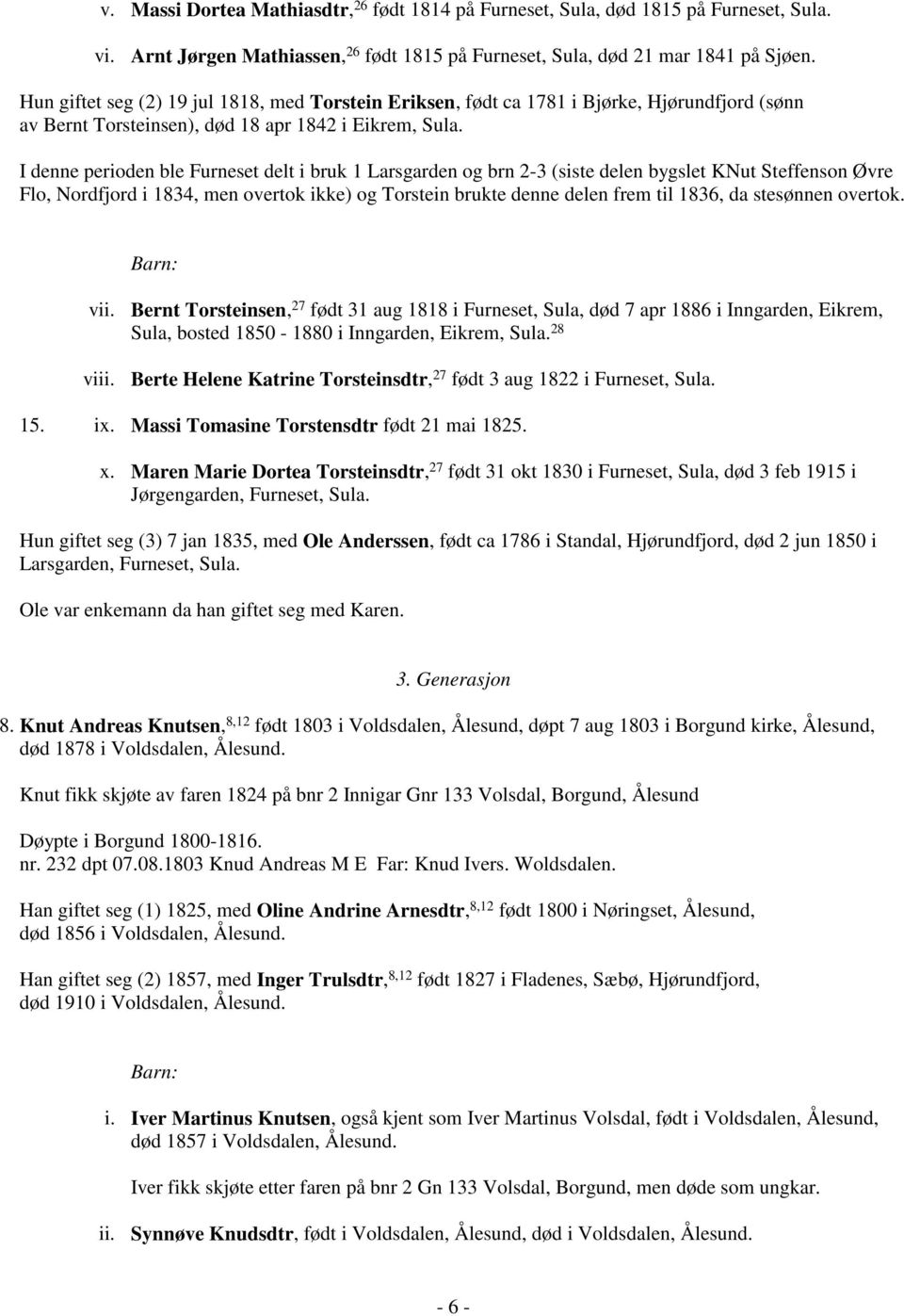 I denne perioden ble Furneset delt i bruk 1 Larsgarden og brn 2-3 (siste delen bygslet KNut Steffenson Øvre Flo, Nordfjord i 1834, men overtok ikke) og Torstein brukte denne delen frem til 1836, da