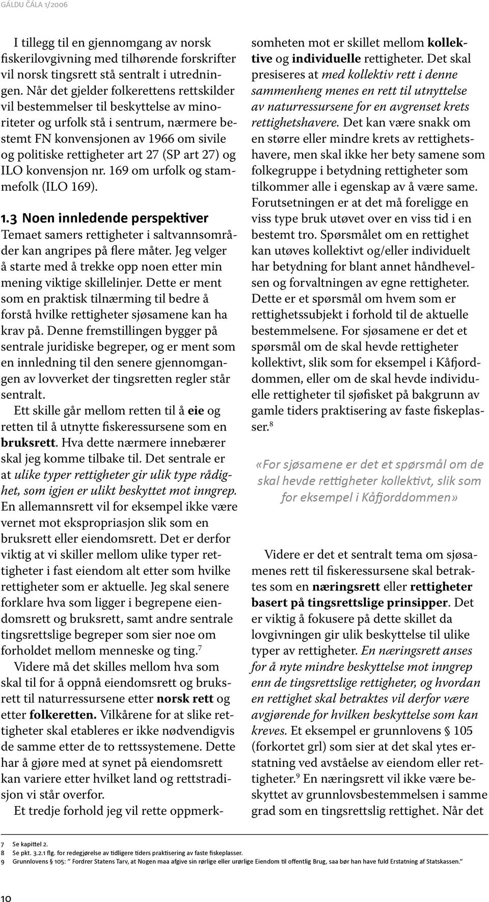 art 27) og ILO konvensjon nr. 169 om urfolk og stammefolk (ILO 169). 1.3 Noen innledende perspektiver Temaet samers rettigheter i saltvannsområder kan angripes på flere måter.