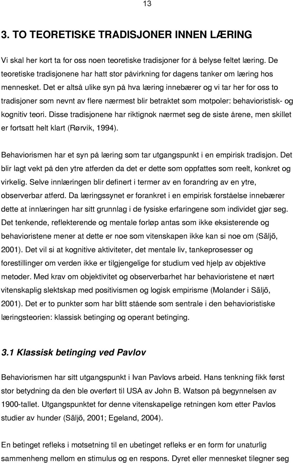 Det er altså ulike syn på hva læring innebærer og vi tar her for oss to tradisjoner som nevnt av flere nærmest blir betraktet som motpoler: behavioristisk- og kognitiv teori.