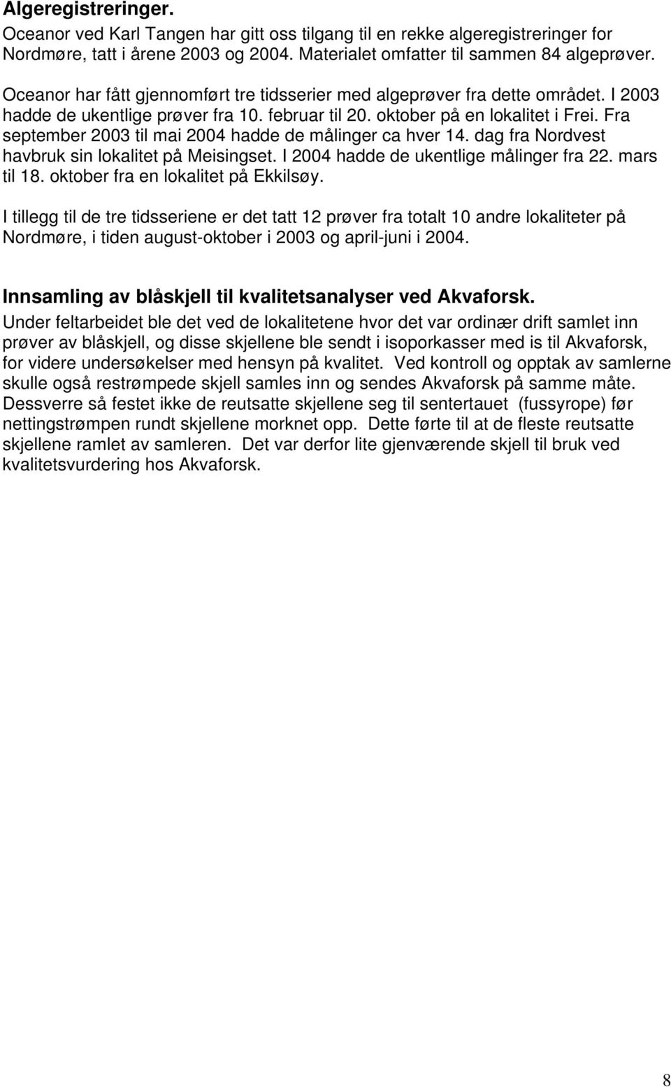 Fra september 2003 til mai 2004 hadde de målinger ca hver 14. dag fra Nordvest havbruk sin lokalitet på Meisingset. I 2004 hadde de ukentlige målinger fra 22. mars til 18.