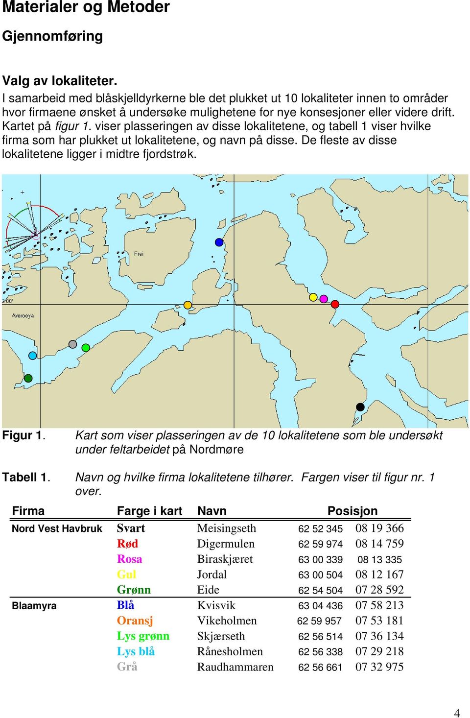 viser plasseringen av disse lokalitetene, og tabell 1 viser hvilke firma som har plukket ut lokalitetene, og navn på disse. De fleste av disse lokalitetene ligger i midtre fjordstrøk. Figur 1.