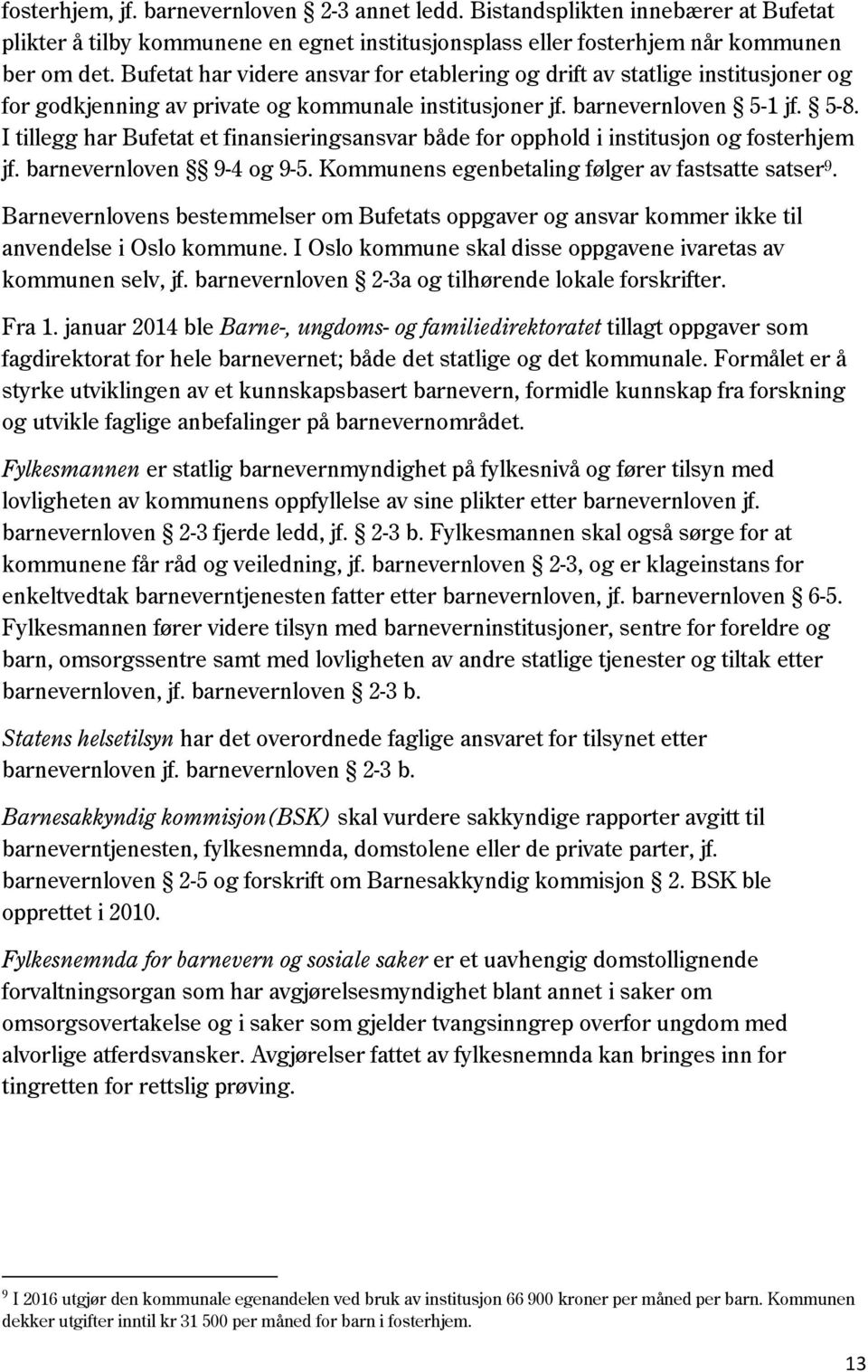 I tillegg har Bufetat et finansieringsansvar både for opphold i institusjon og fosterhjem jf. barnevernloven 9-4 og 9-5. Kommunens egenbetaling følger av fastsatte satser 9.